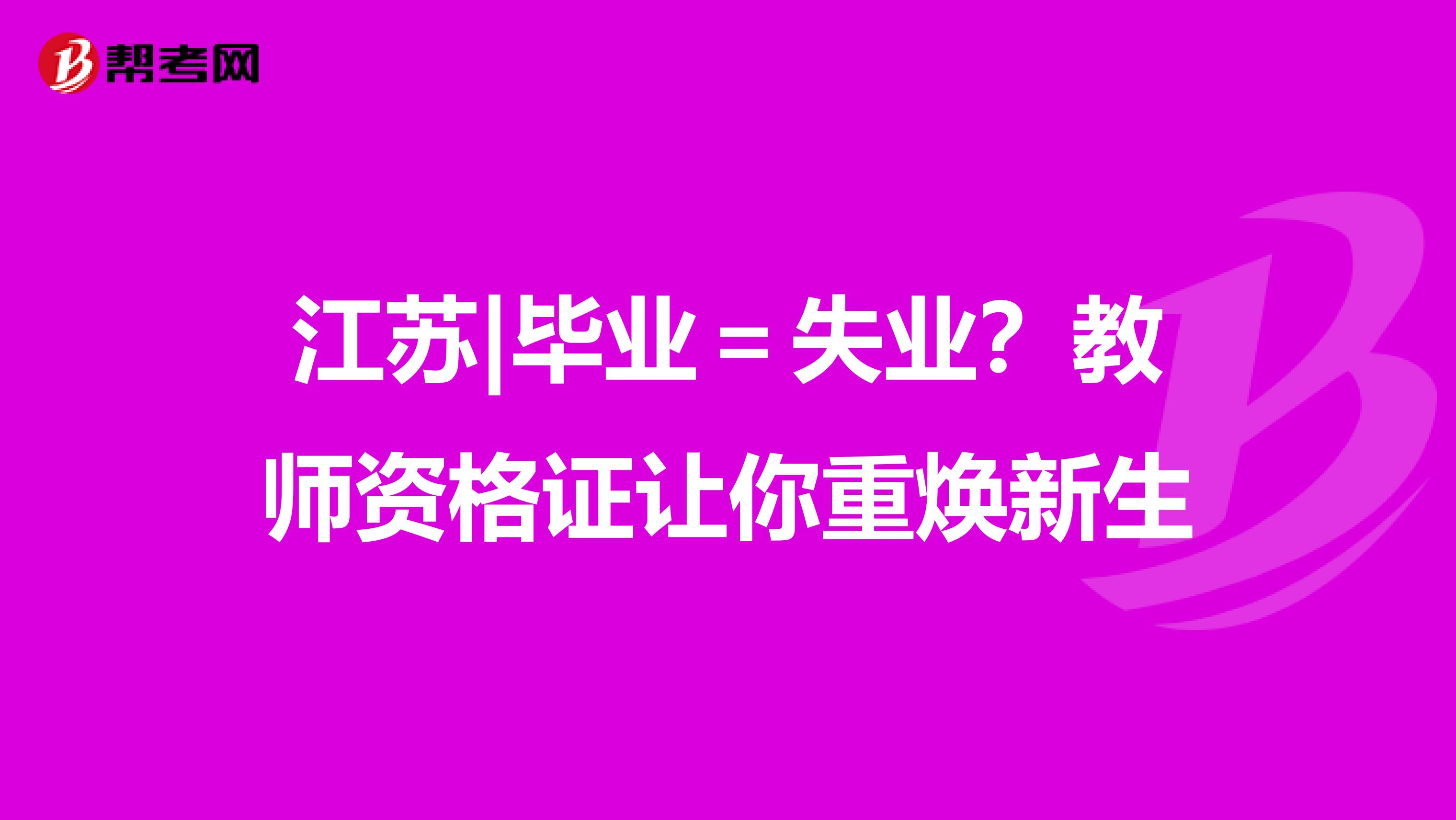 江苏|毕业＝失业？教师资格证让你重焕新生