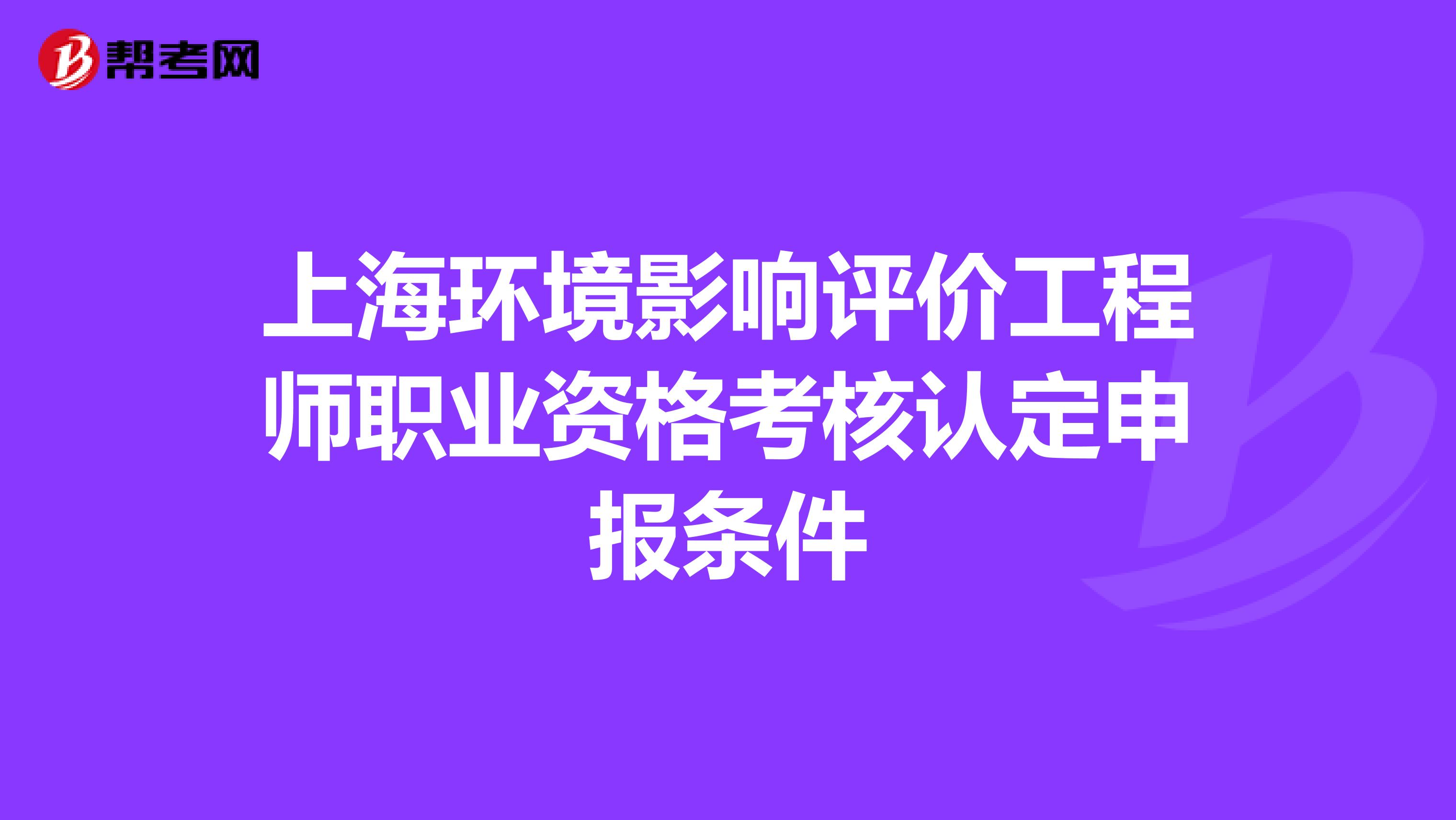 上海环境影响评价工程师职业资格考核认定申报条件