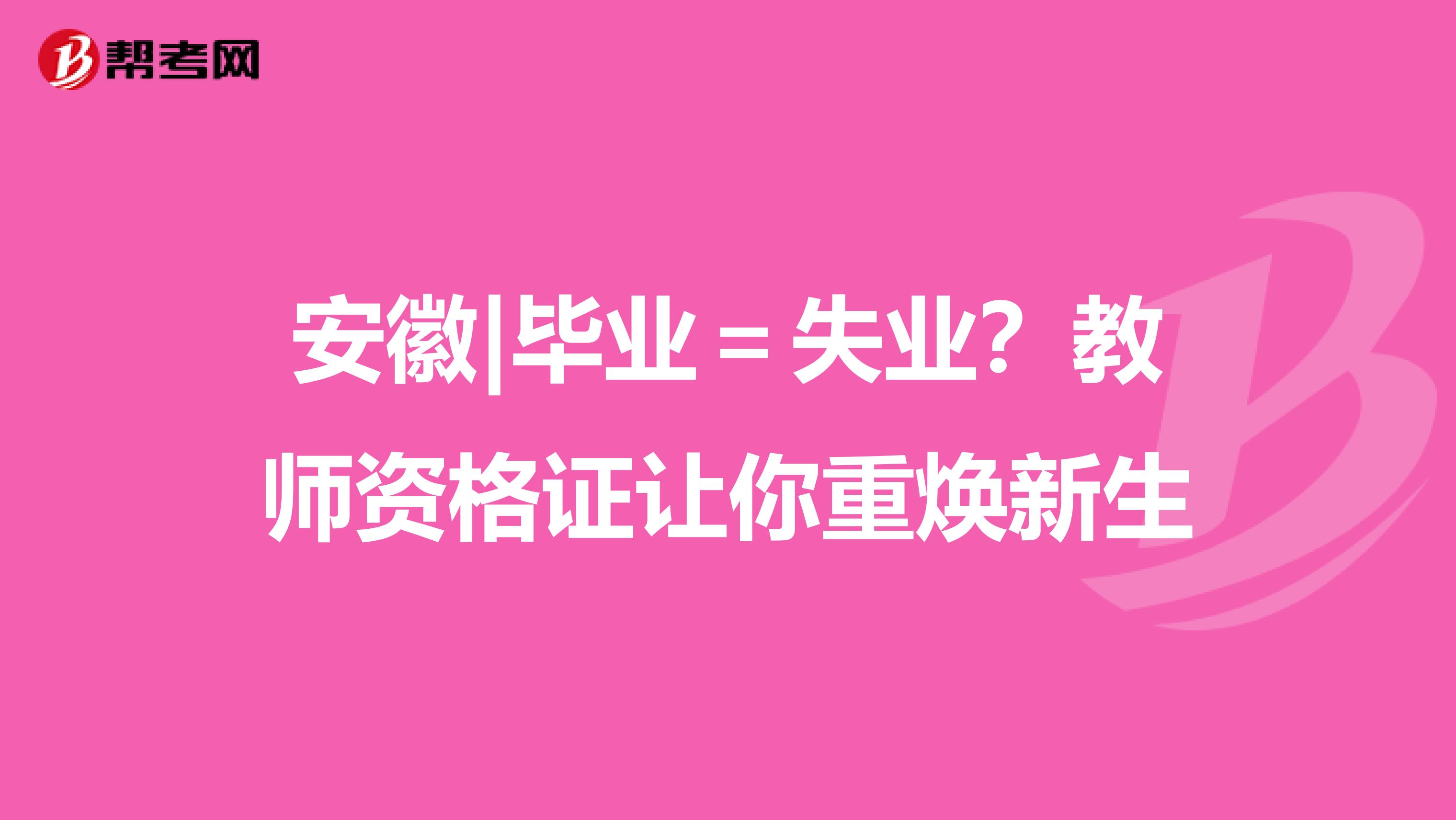 安徽|毕业＝失业？教师资格证让你重焕新生