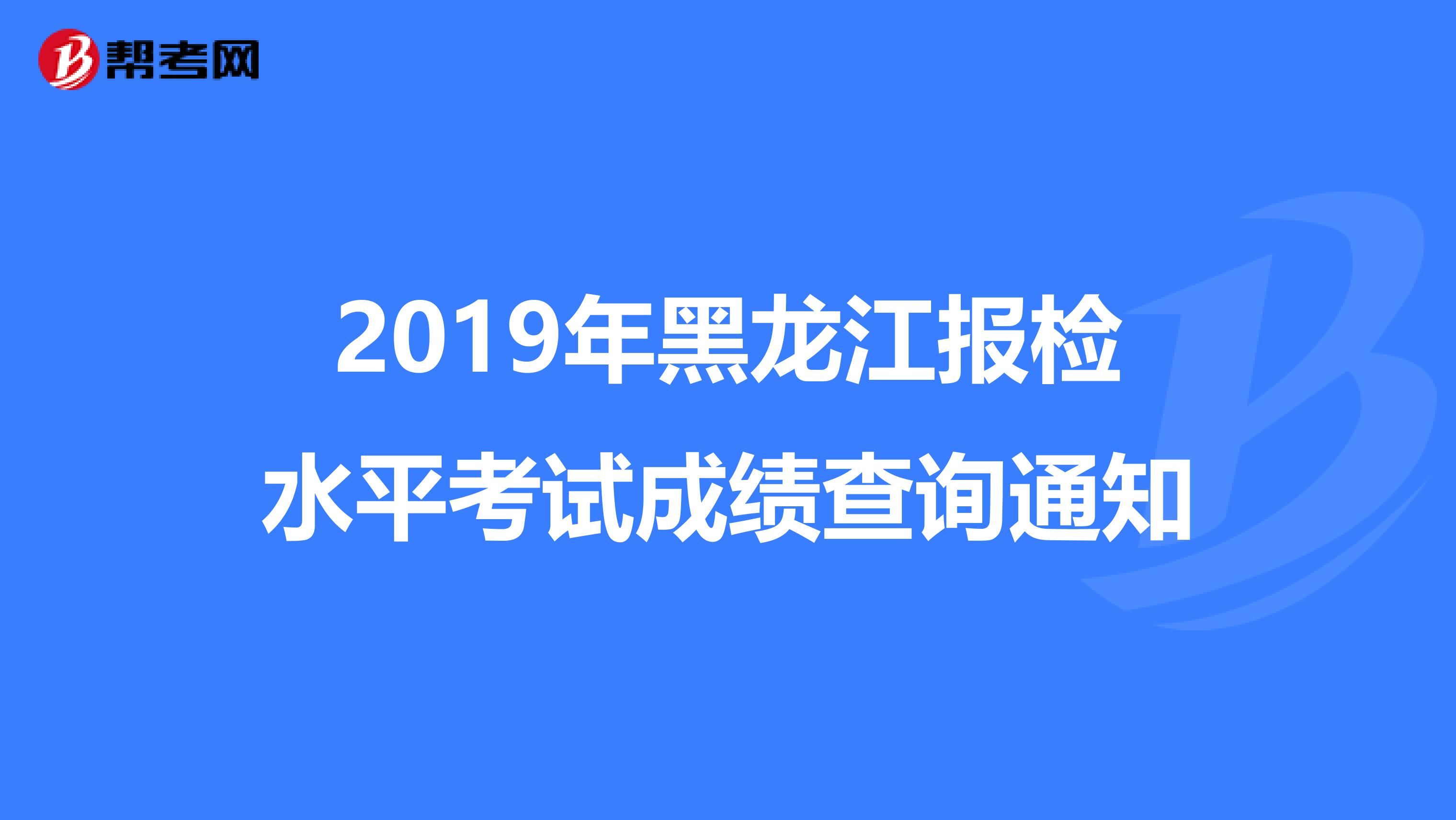 2019年黑龙江报检水平考试成绩查询通知