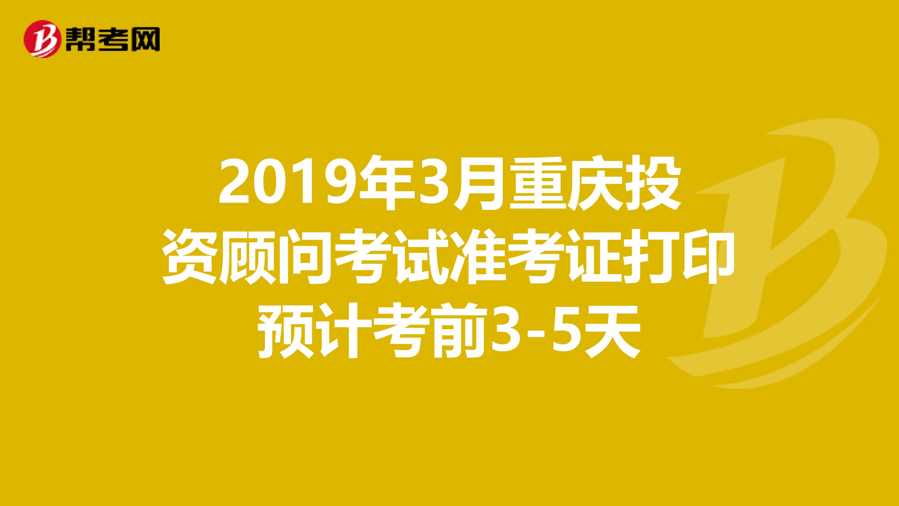 2019年3月重庆投资顾问考试准考证打印预计考前3-5天