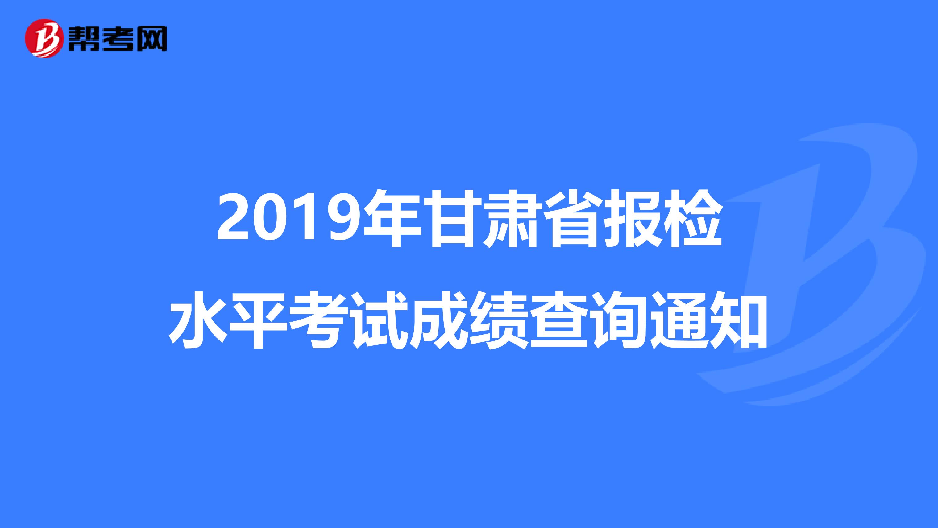 2019年甘肃省报检水平考试成绩查询通知