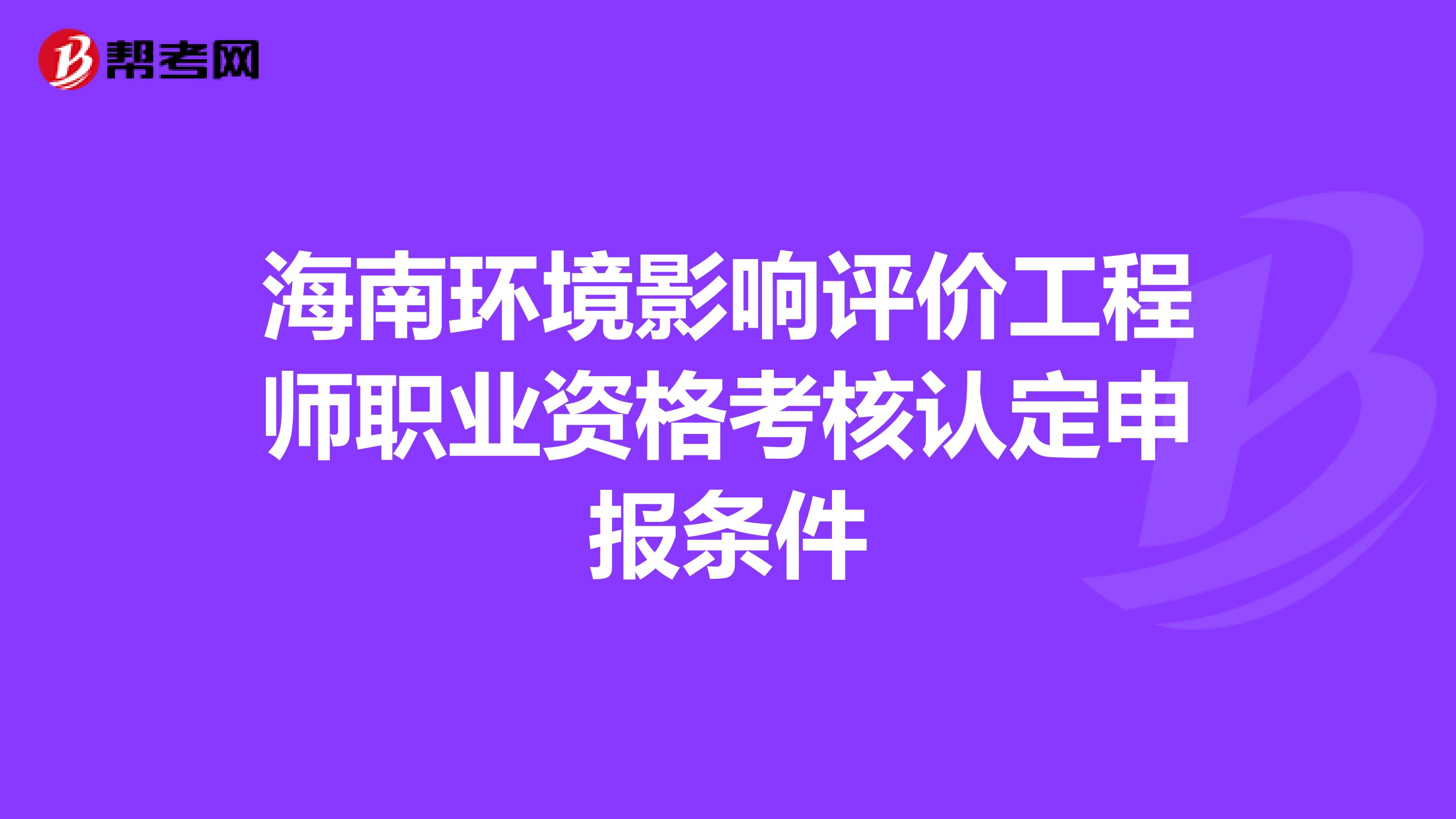 海南环境影响评价工程师职业资格考核认定申报条件