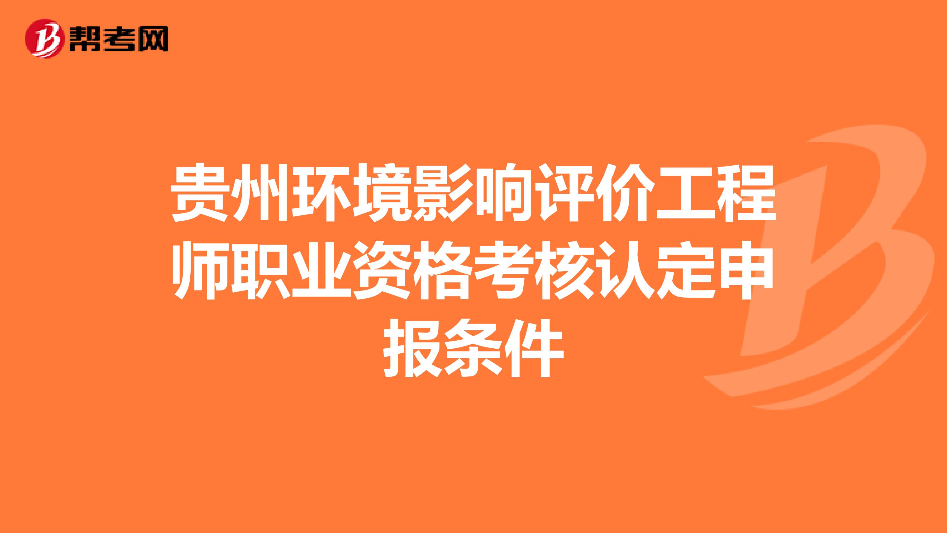 贵州环境影响评价工程师职业资格考核认定申报条件