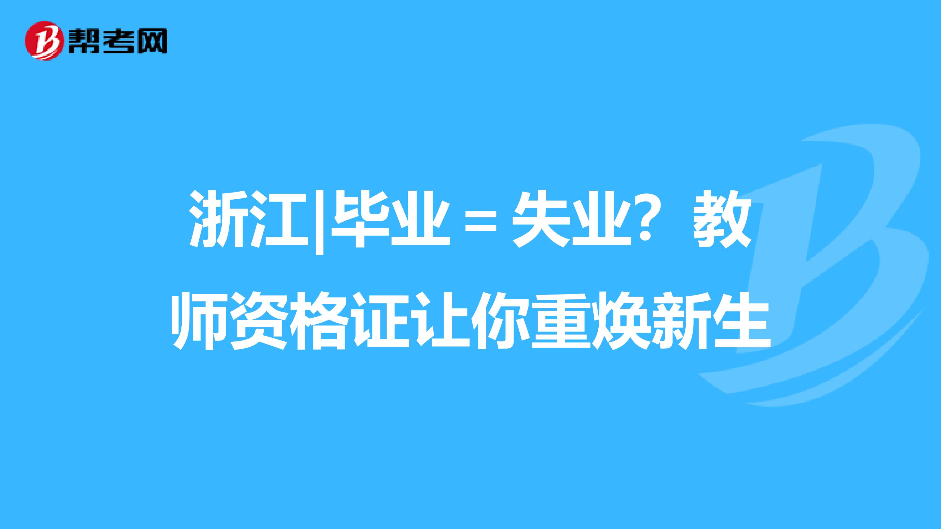 浙江|毕业＝失业？教师资格证让你重焕新生