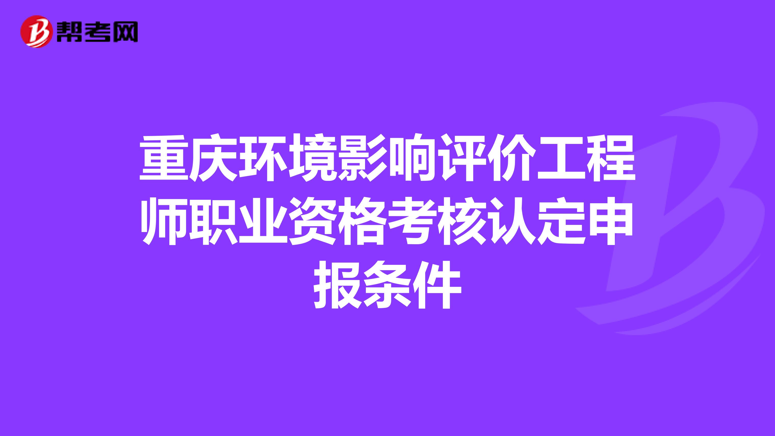 重庆环境影响评价工程师职业资格考核认定申报条件