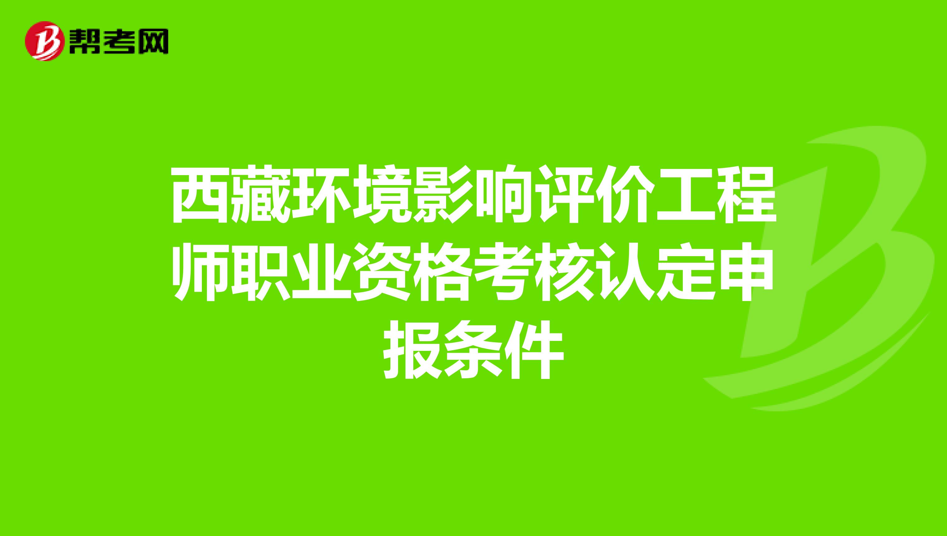 西藏环境影响评价工程师职业资格考核认定申报条件