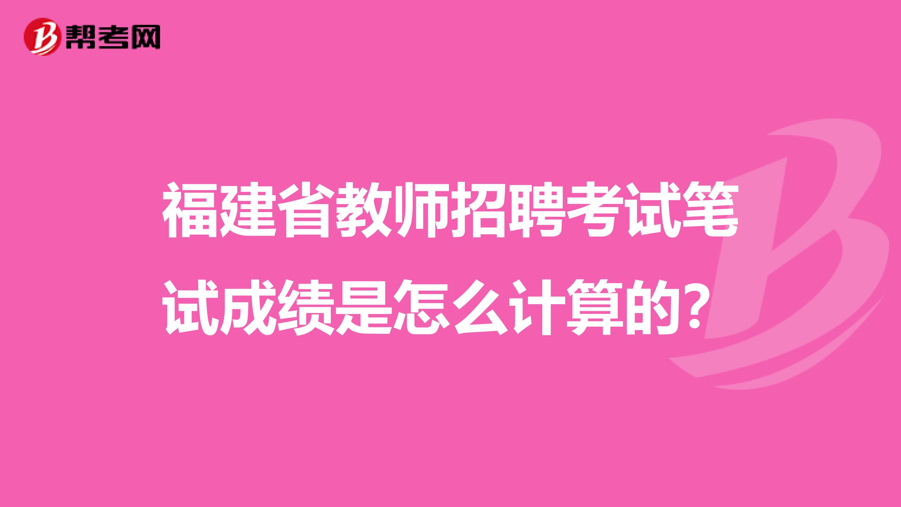 福建省教师招聘考试笔试成绩是怎么计算的？