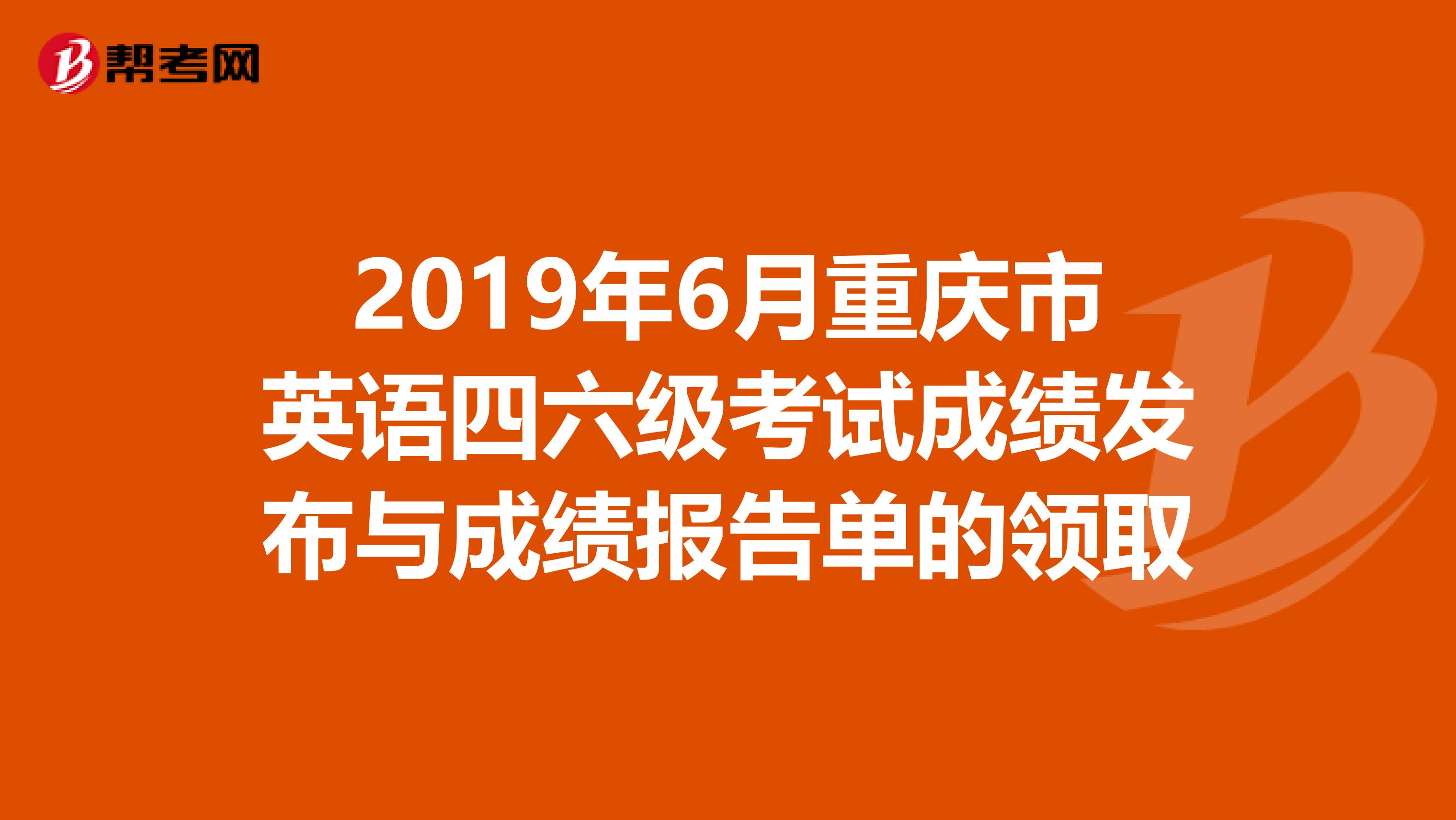 2019年6月重庆市英语四六级考试成绩发布与成绩报告单的领取