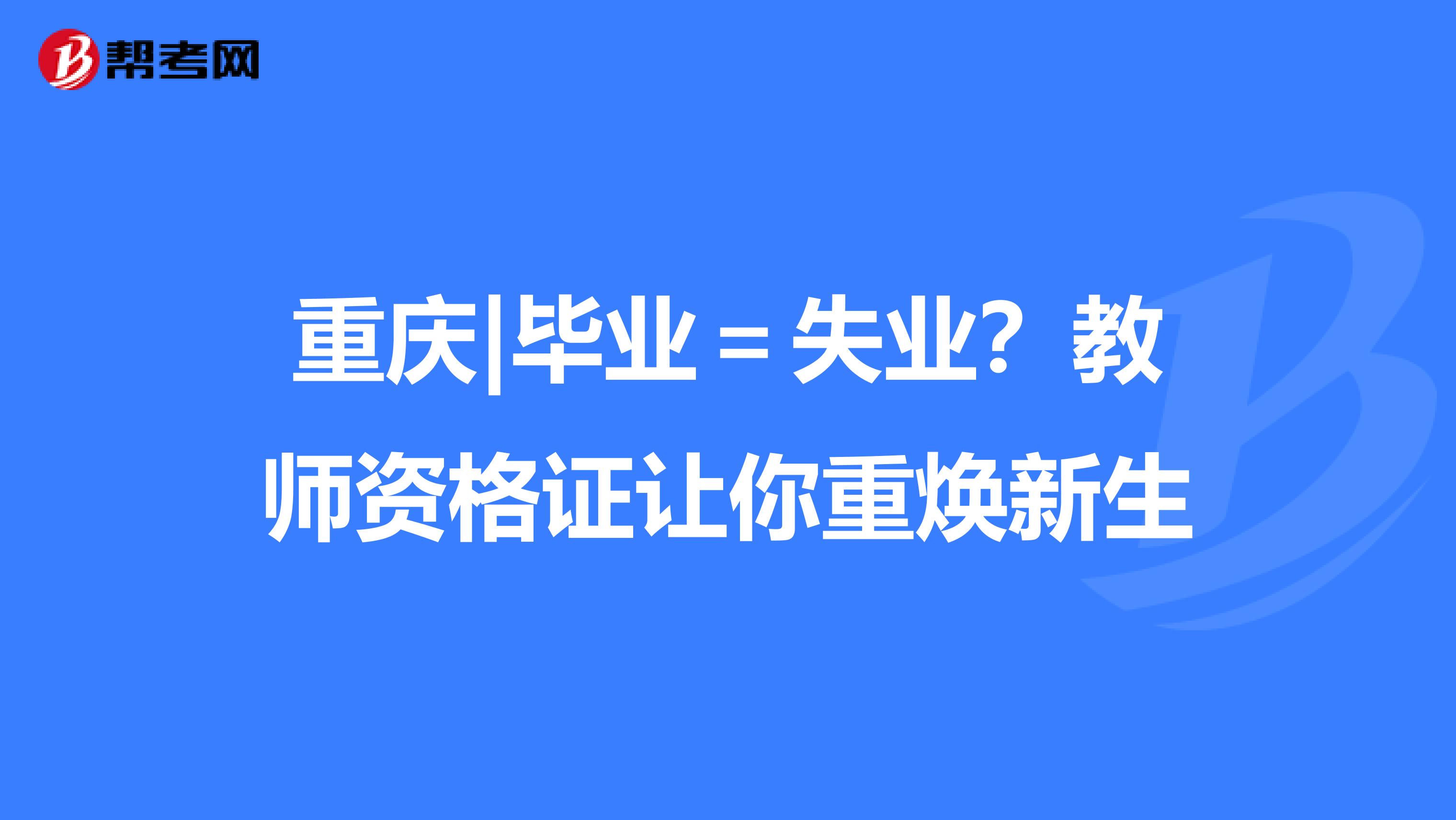 重庆|毕业＝失业？教师资格证让你重焕新生