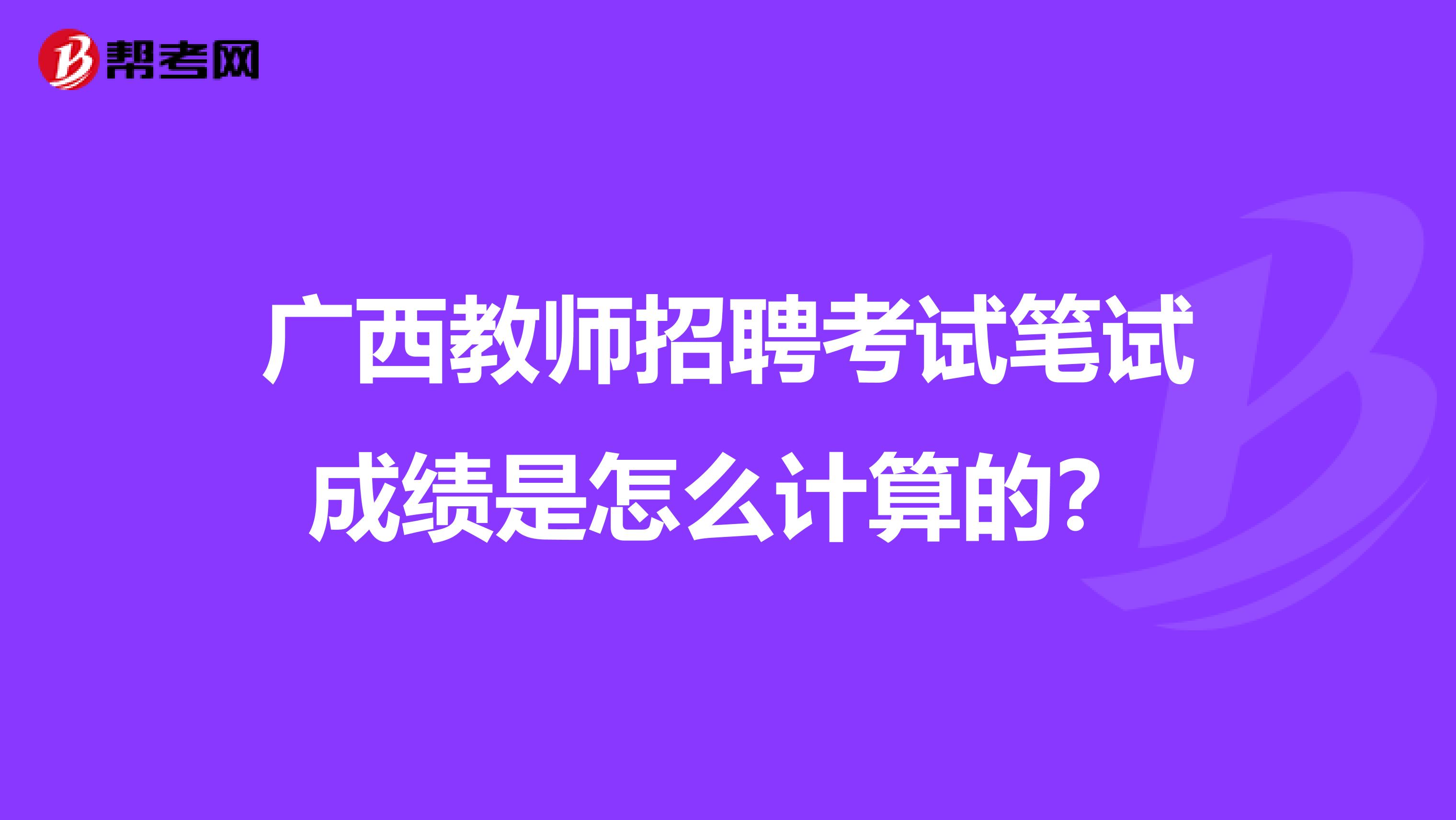 广西教师招聘考试笔试成绩是怎么计算的？