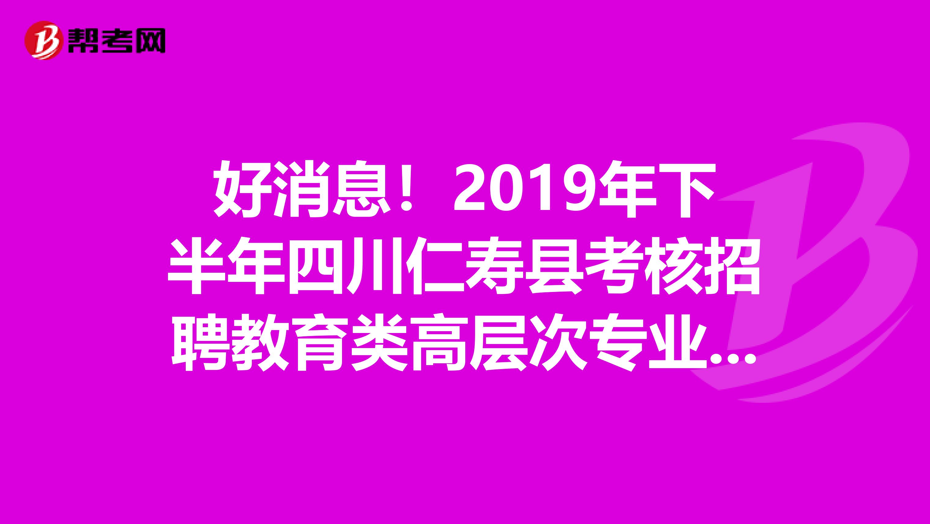 好消息！2019年下半年四川仁寿县考核招聘教育类高层次专业技术人才体检事项公告