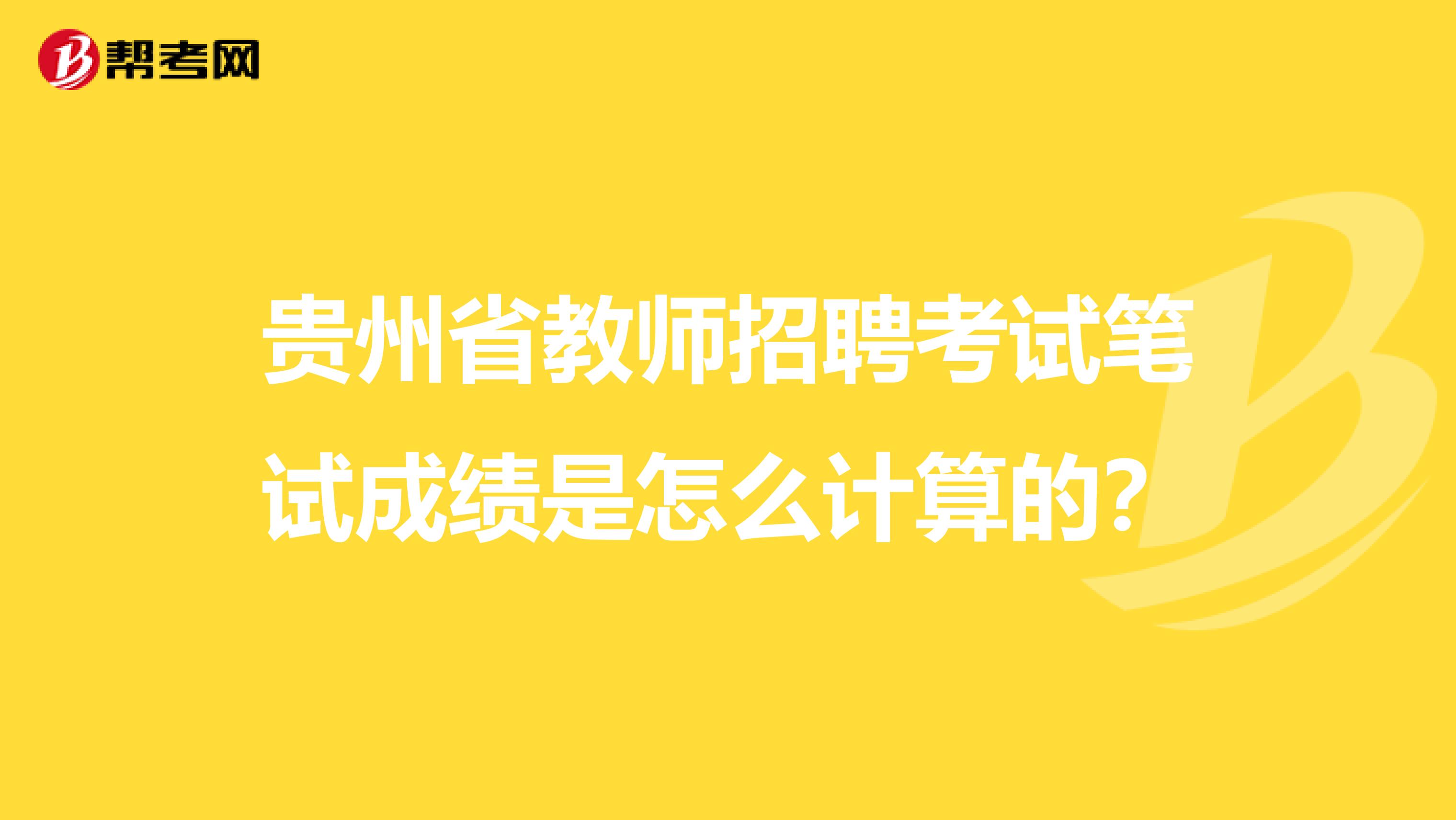 贵州省教师招聘考试笔试成绩是怎么计算的？