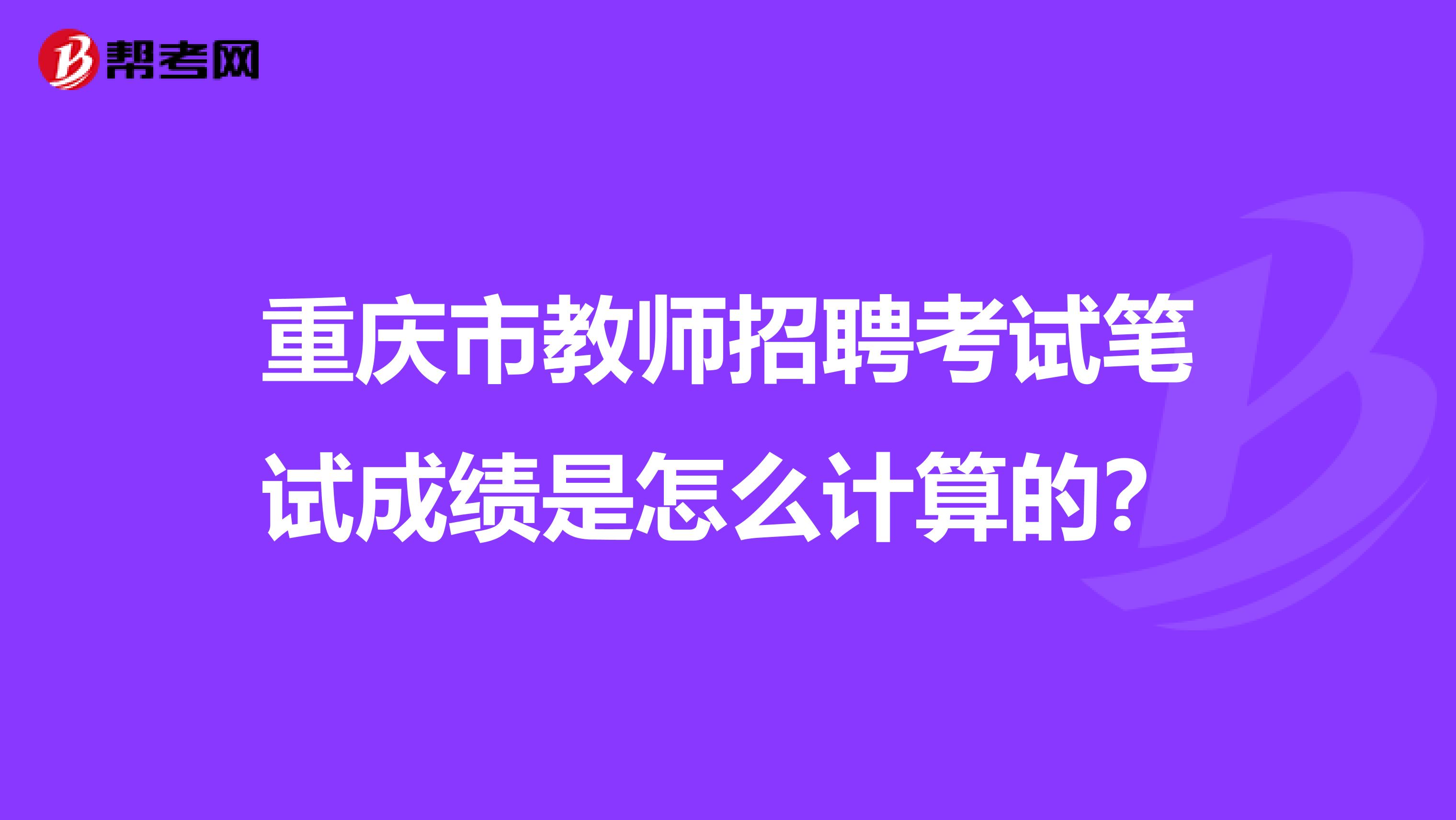 重庆市教师招聘考试笔试成绩是怎么计算的？
