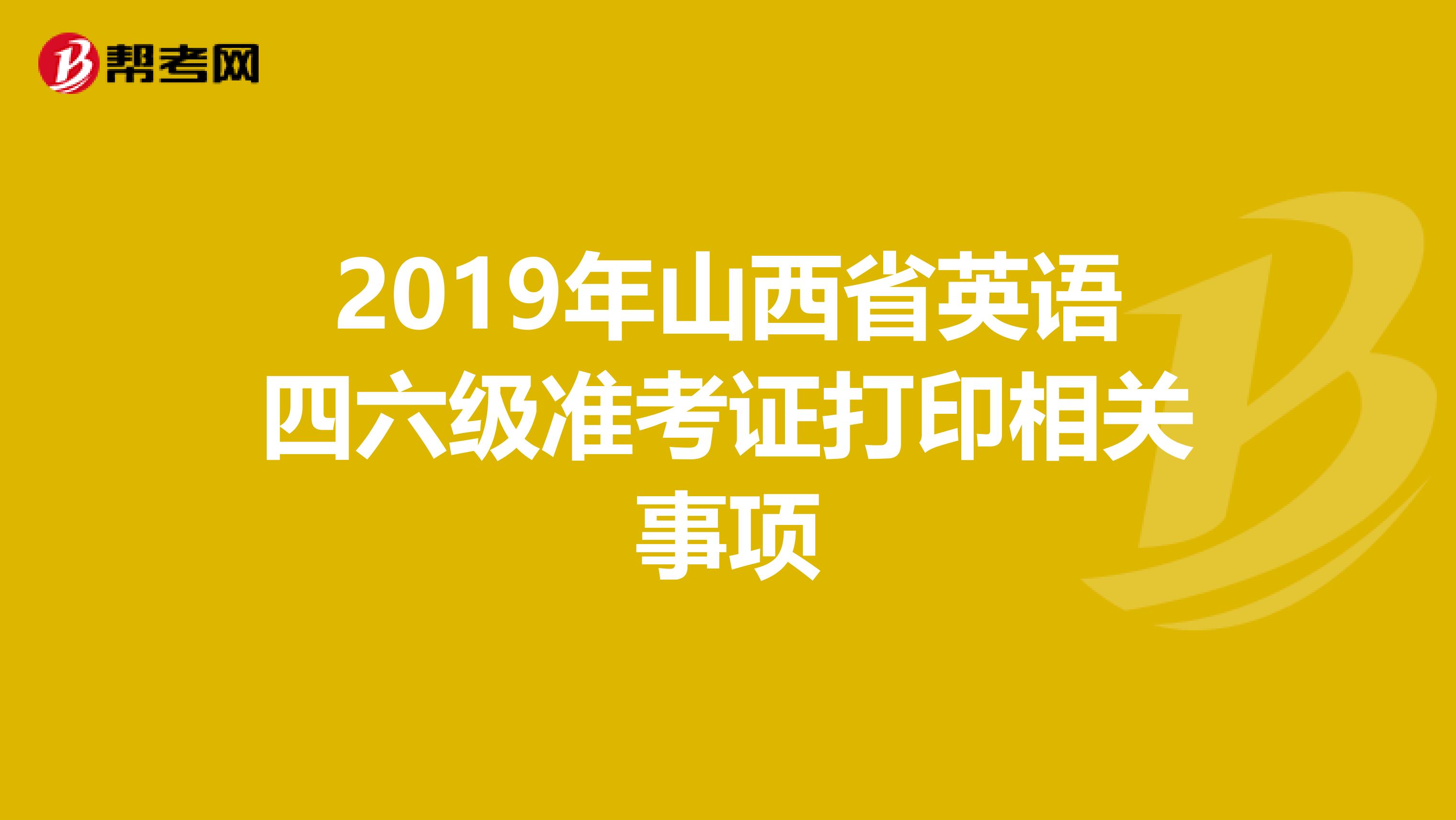 2019年山西省英语四六级准考证打印相关事项