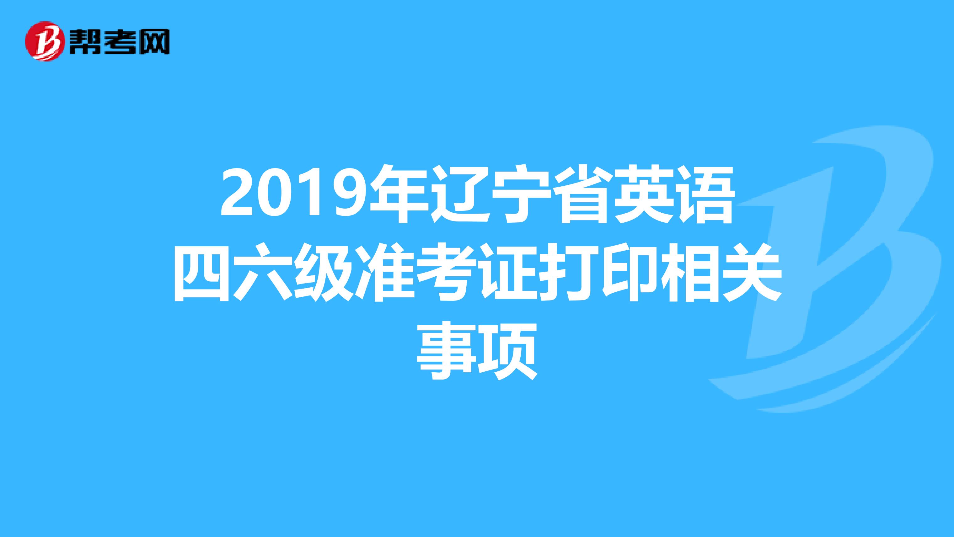 2019年辽宁省英语四六级准考证打印相关事项