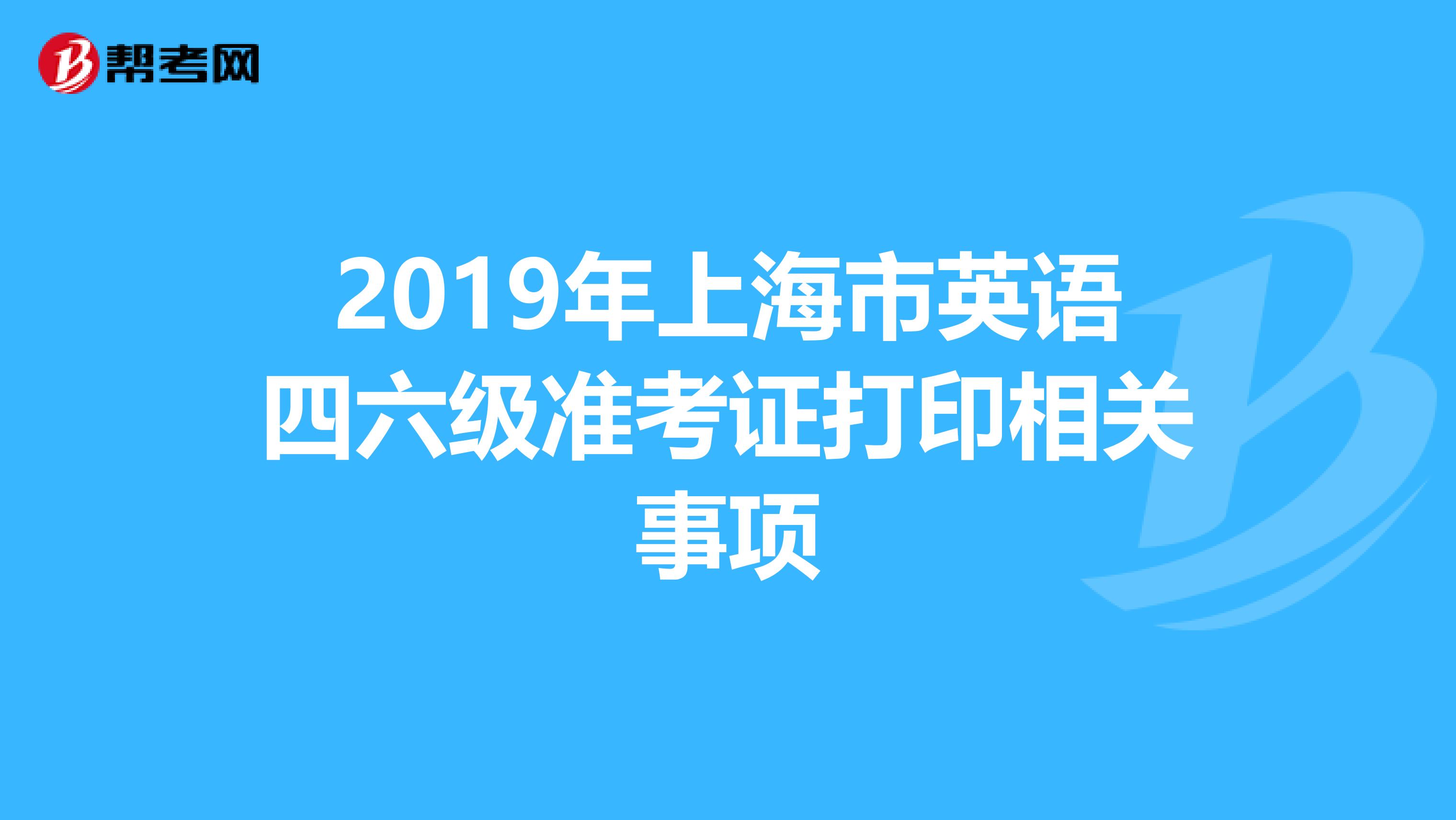 2019年上海市英语四六级准考证打印相关事项