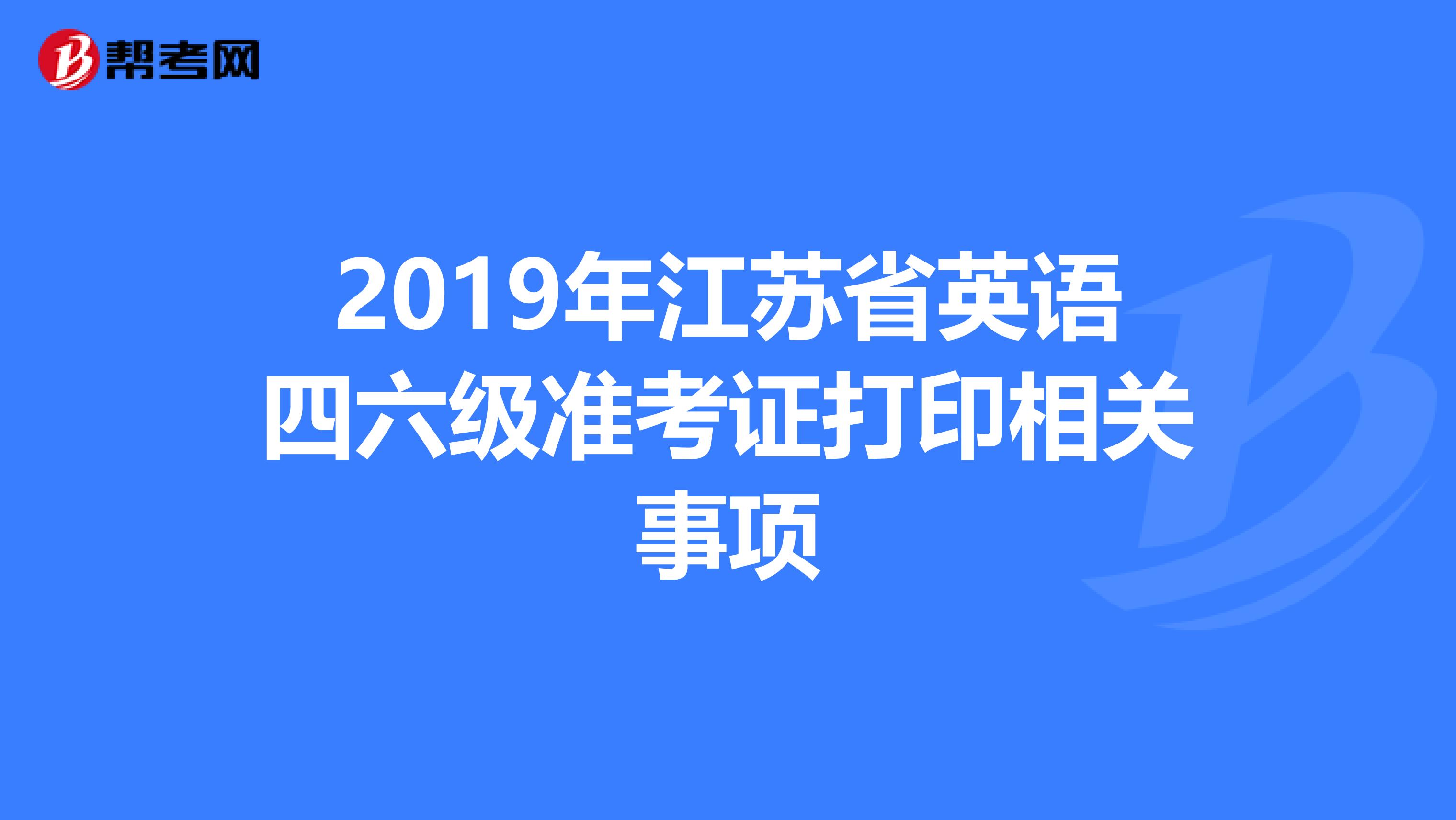 2019年江苏省英语四六级准考证打印相关事项