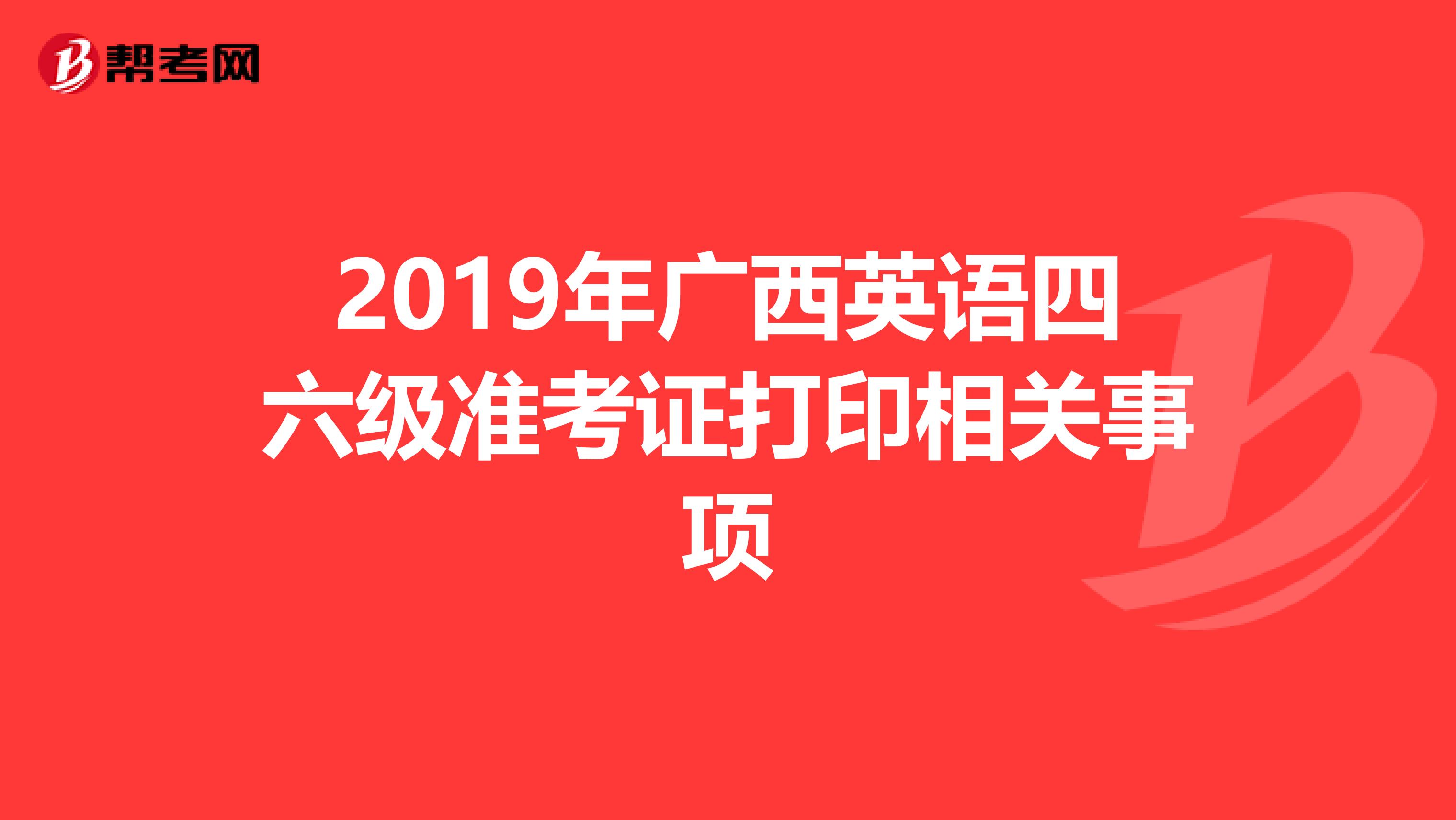 2019年广西英语四六级准考证打印相关事项