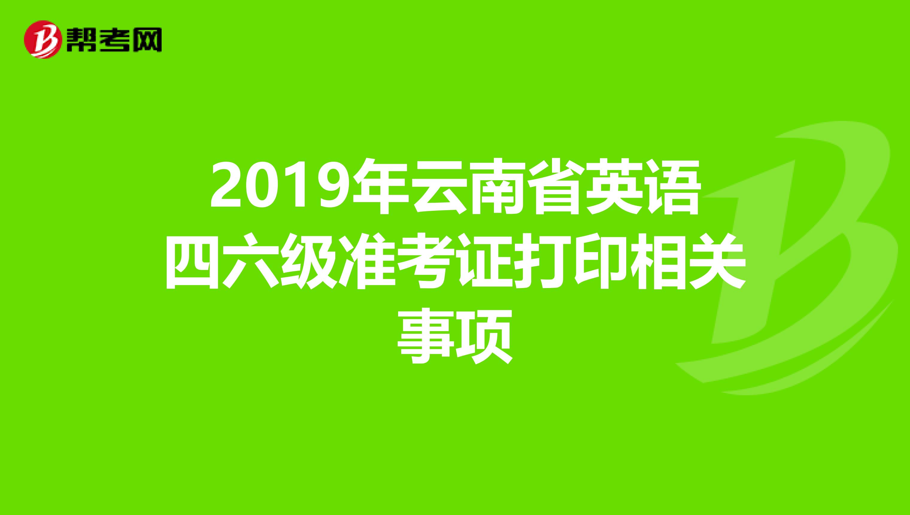 2019年云南省英语四六级准考证打印相关事项