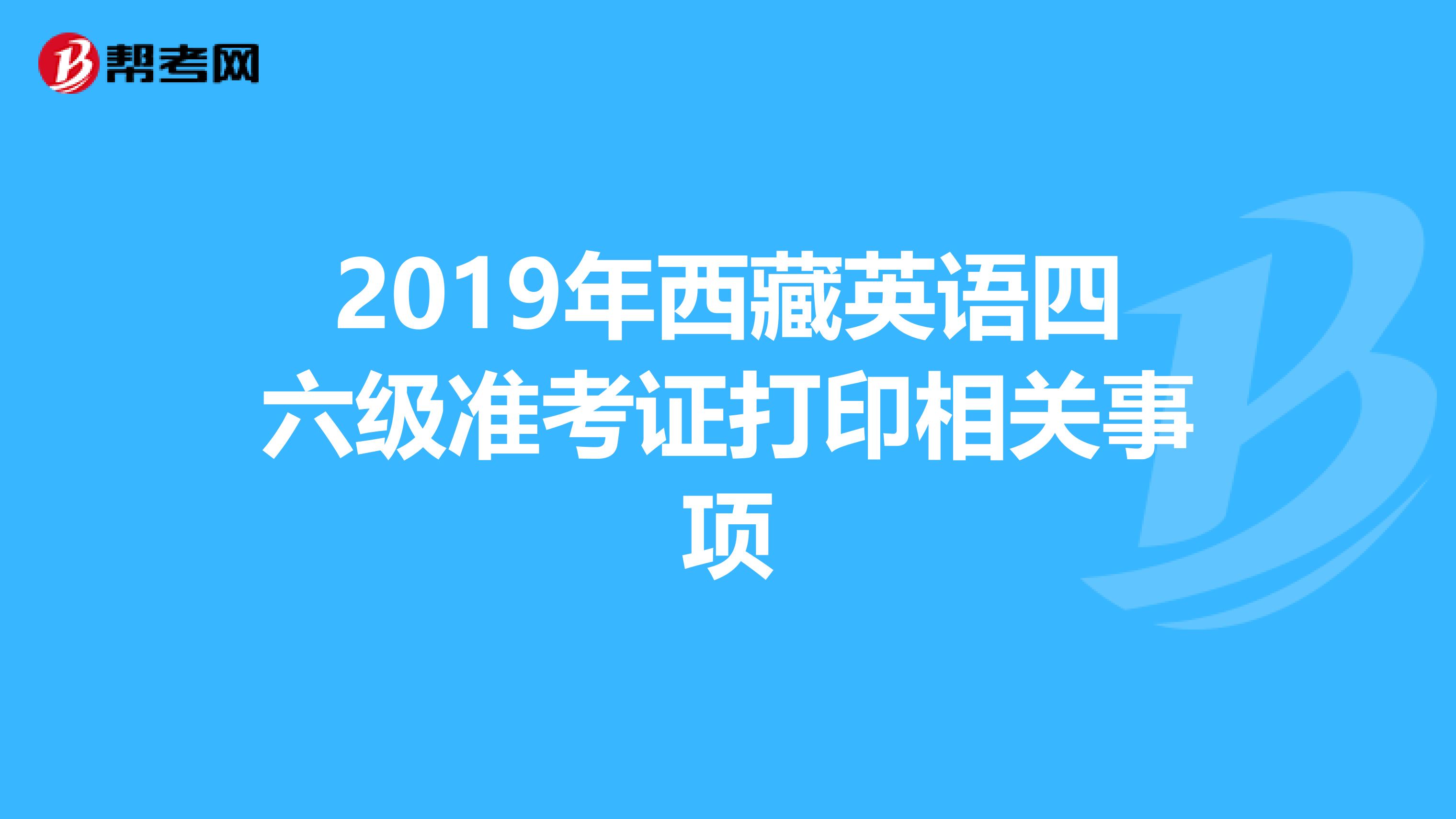 2019年西藏英语四六级准考证打印相关事项