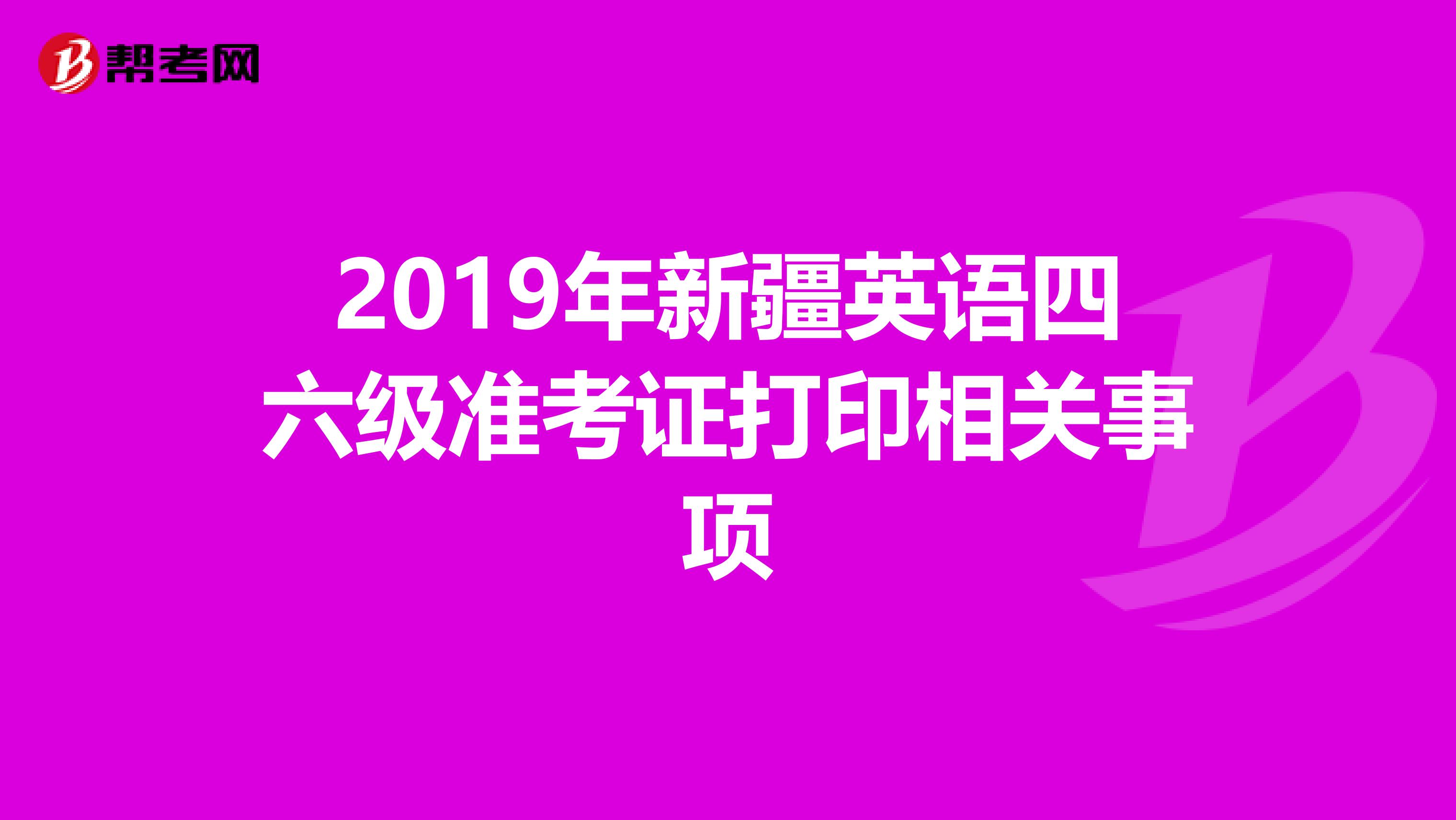 2019年新疆英语四六级准考证打印相关事项