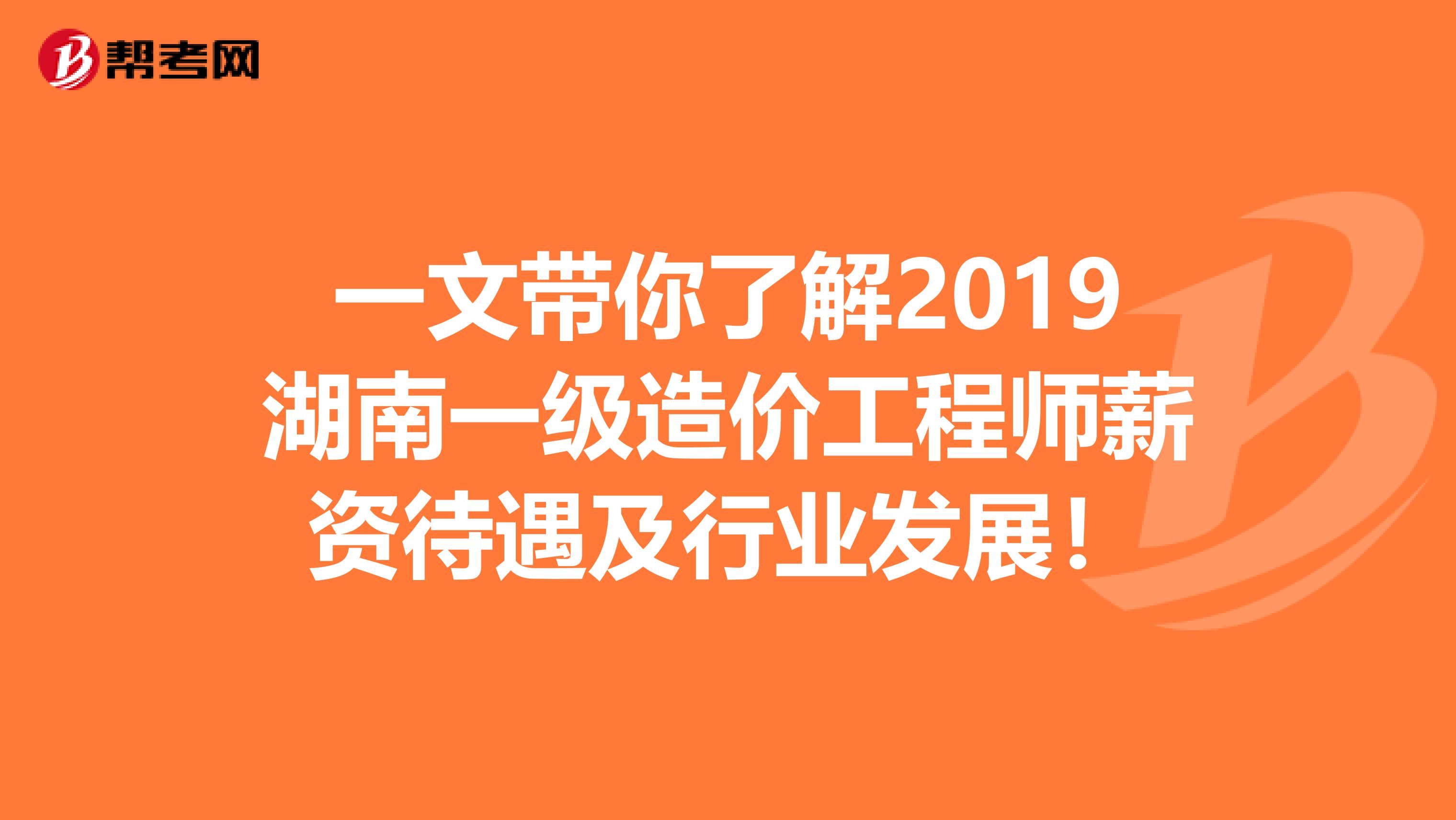 一文带你了解2019湖南一级造价工程师薪资待遇及行业发展！