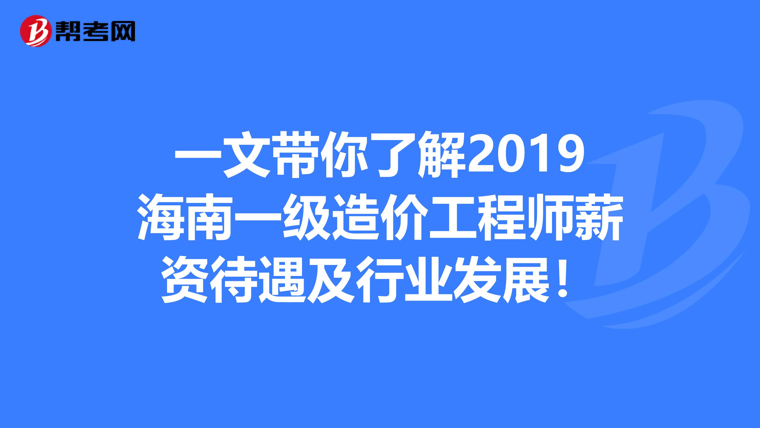 一文带你了解2019海南一级造价工程师薪资待遇及行业发展！