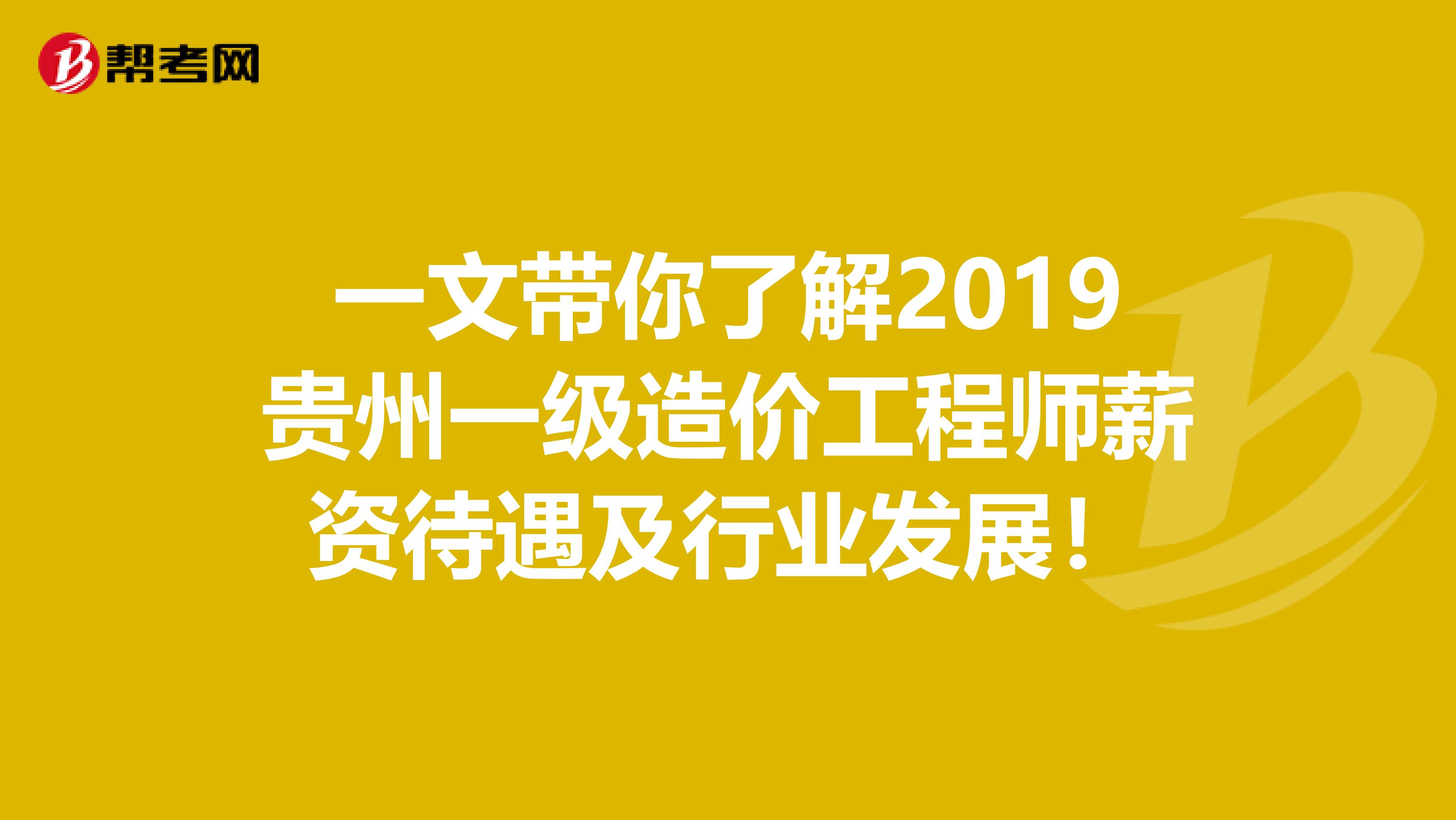 一文带你了解2019贵州一级造价工程师薪资待遇及行业发展！