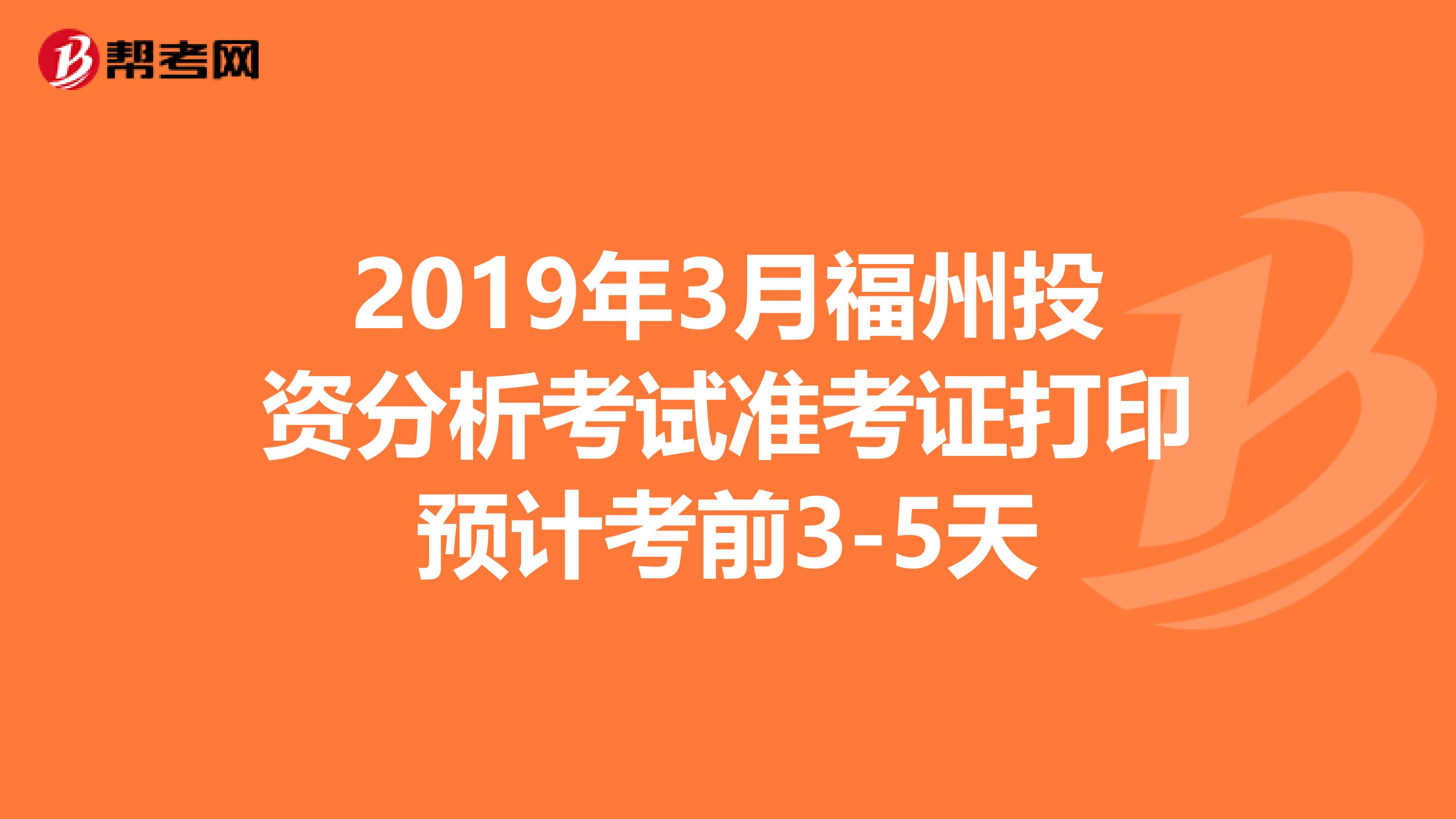 2019年3月福州投資分析考試準考證打印預計考前3-5天