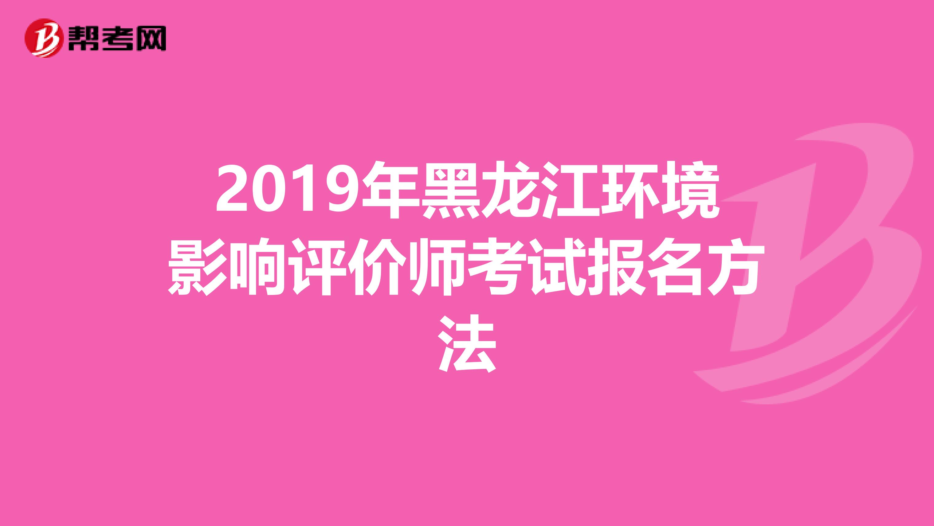 2019年黑龙江环境影响评价师考试报名方法