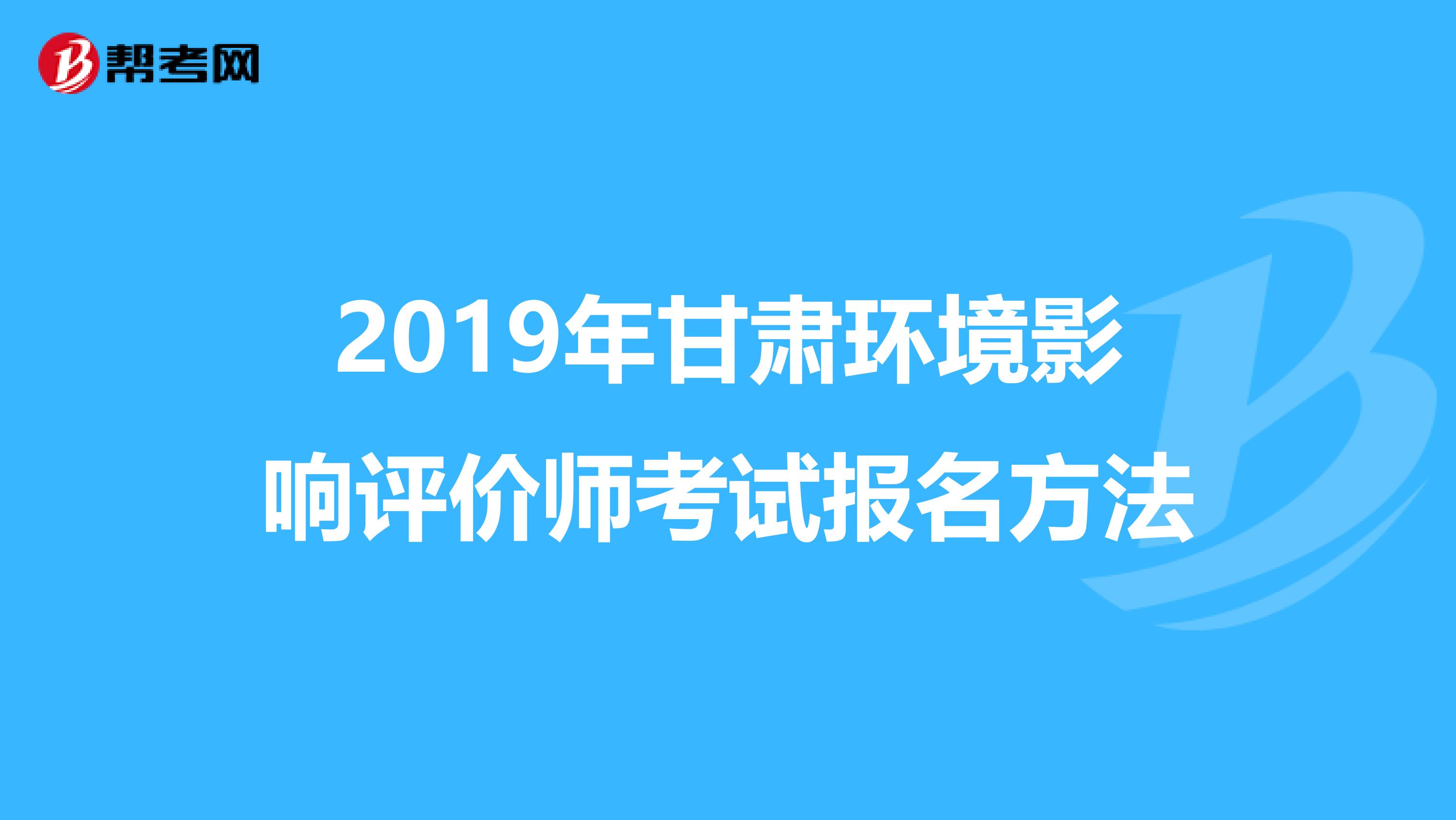 2019年甘肃环境影响评价师考试报名方法