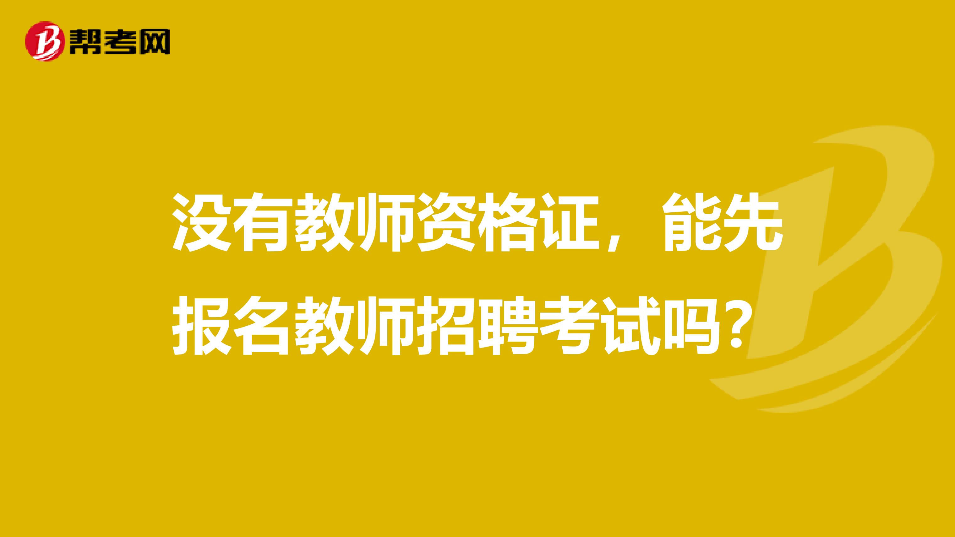 没有教师资格证，能先报名教师招聘考试吗？