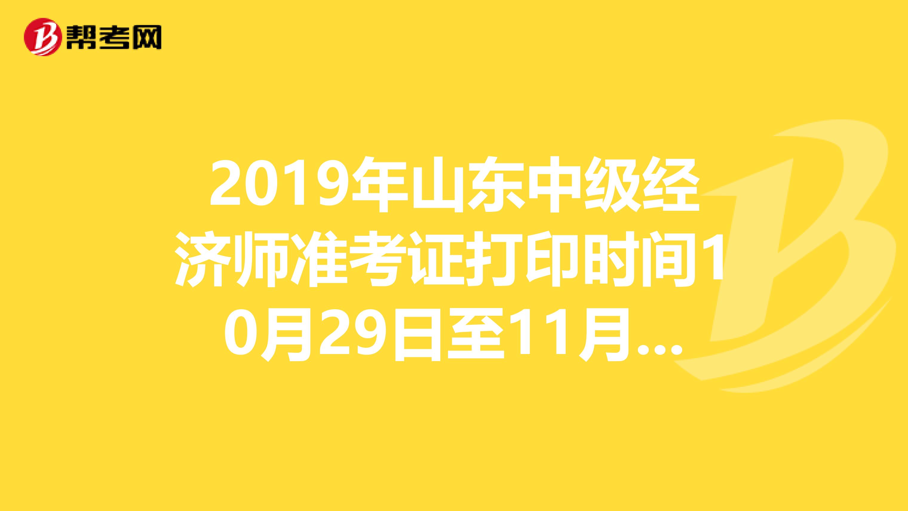 2019年山东中级经济师准考证打印时间10月29日至11月3日