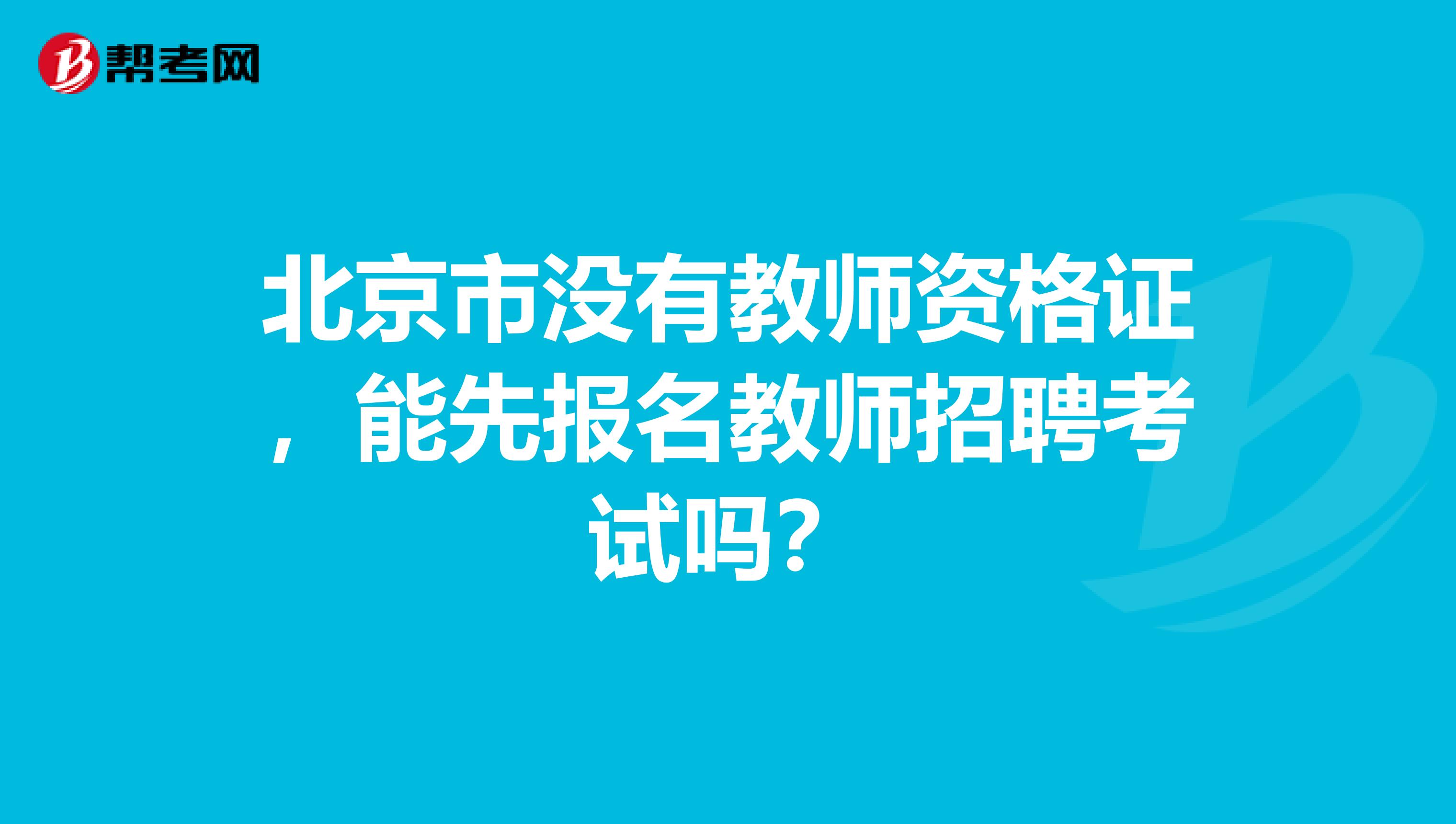 北京市没有教师资格证，能先报名教师招聘考试吗？