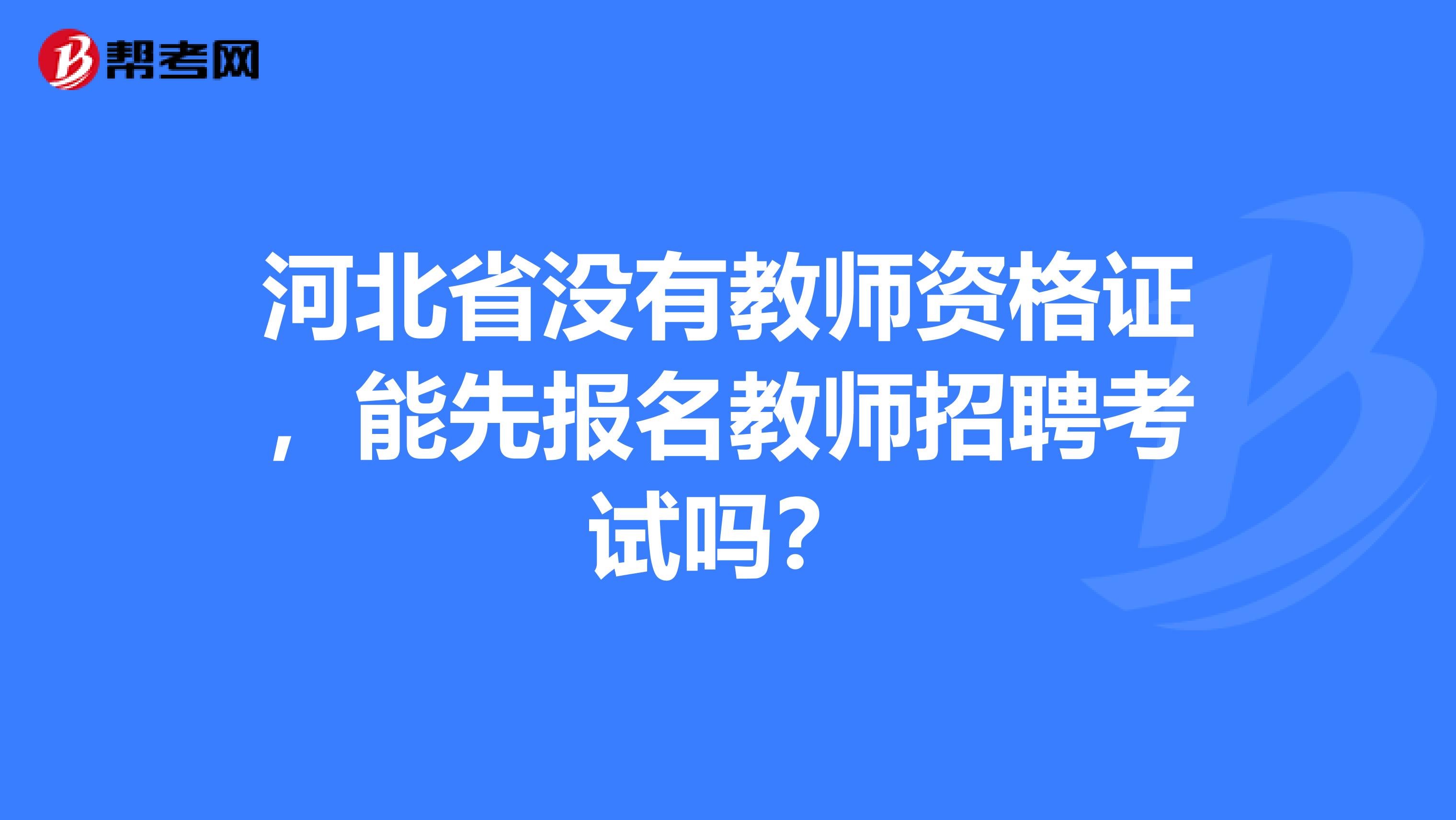 河北省没有教师资格证，能先报名教师招聘考试吗？