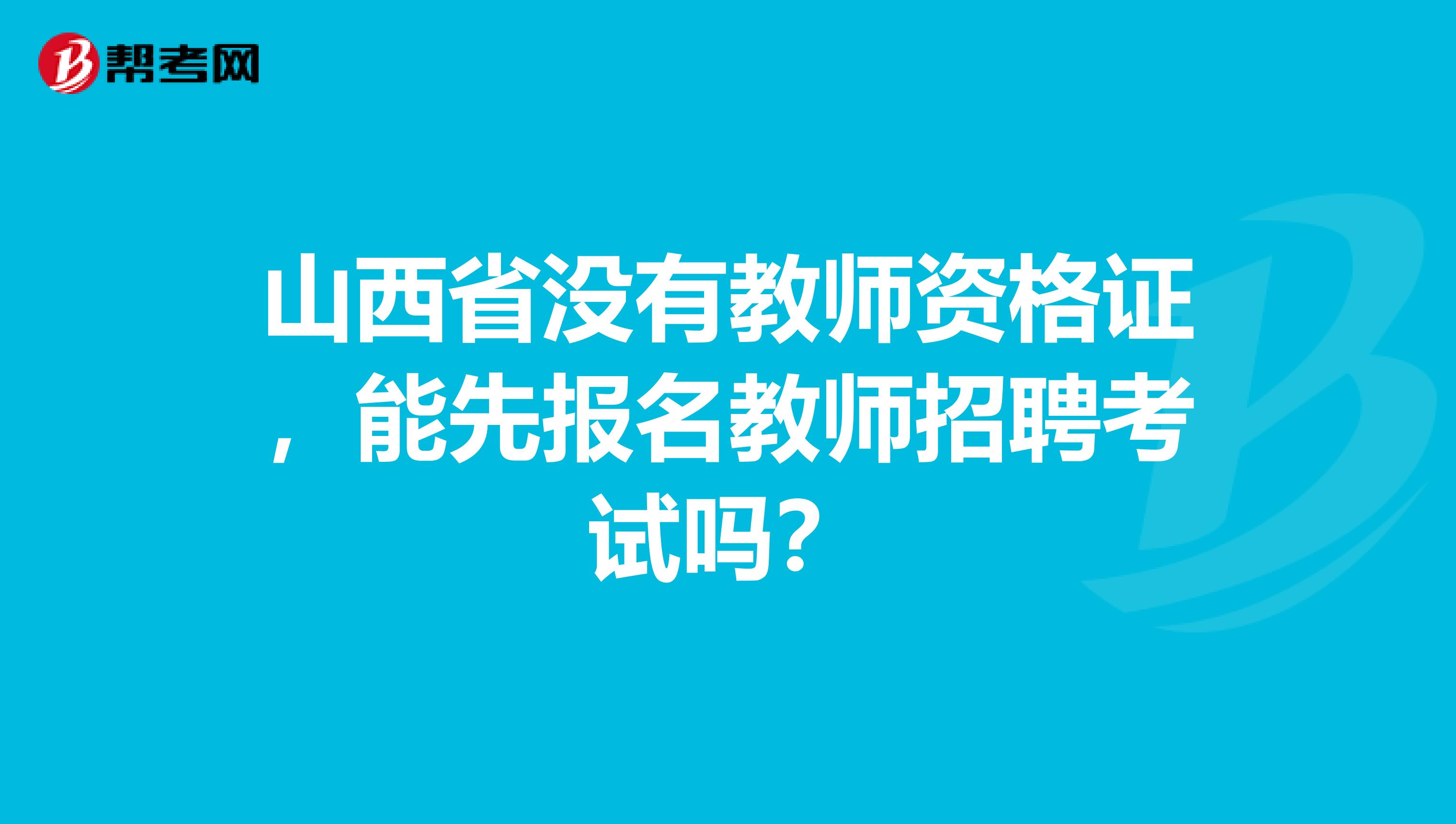 山西省没有教师资格证，能先报名教师招聘考试吗？