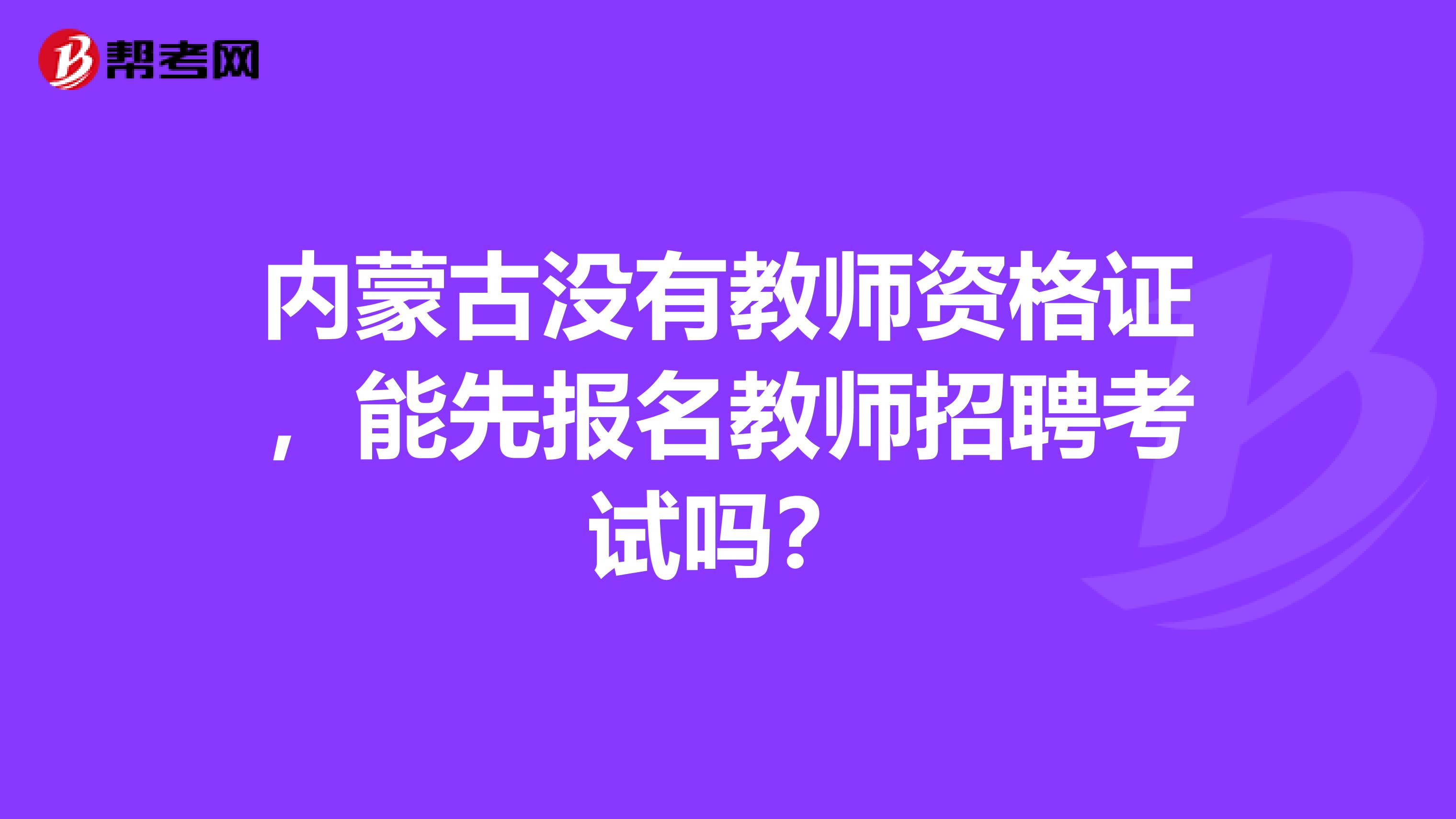 内蒙古没有教师资格证，能先报名教师招聘考试吗？