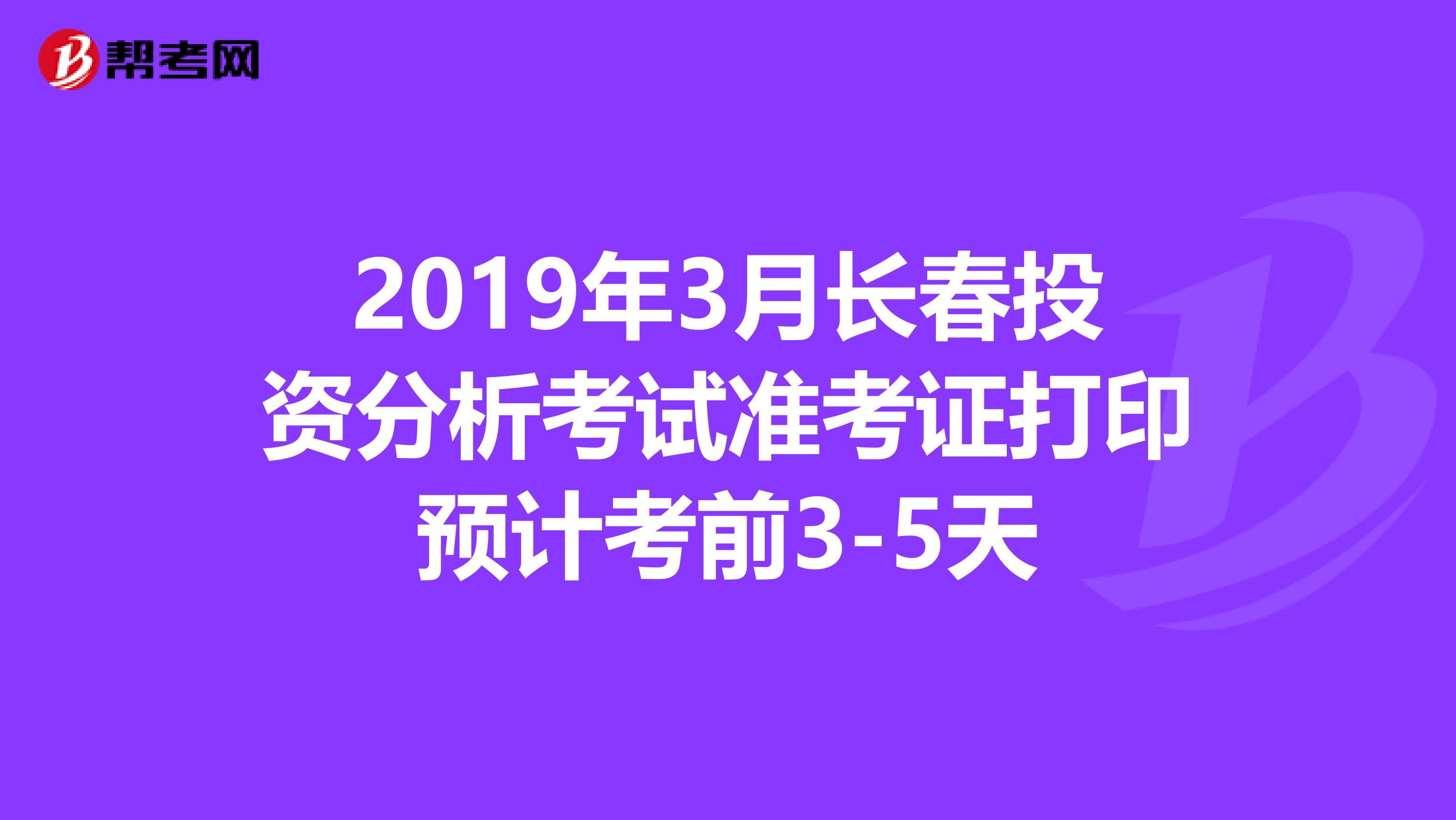 2019年3月长春投资分析考试准考证打印预计考前3-5天