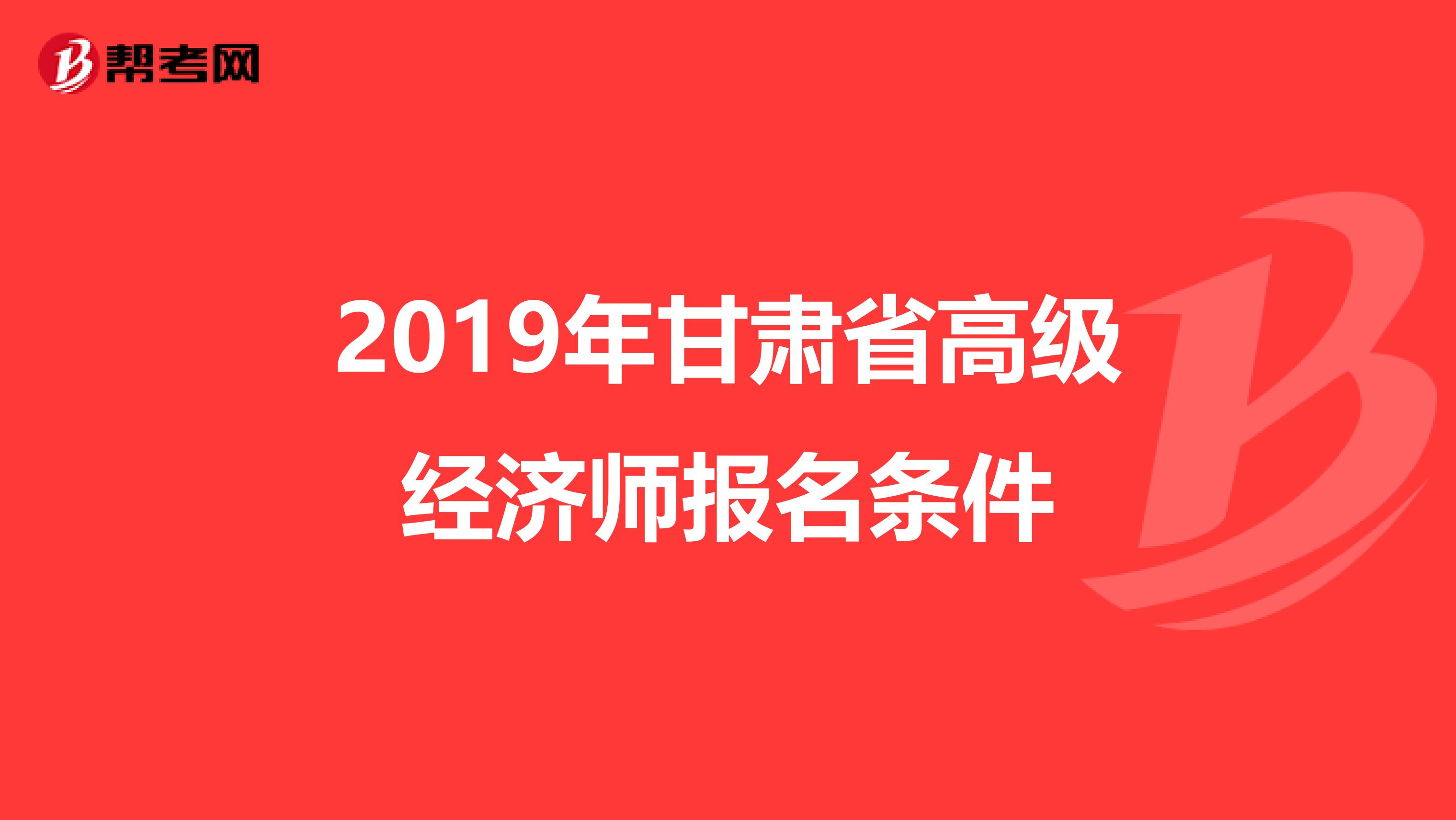 2019年甘肃省高级经济师报名条件