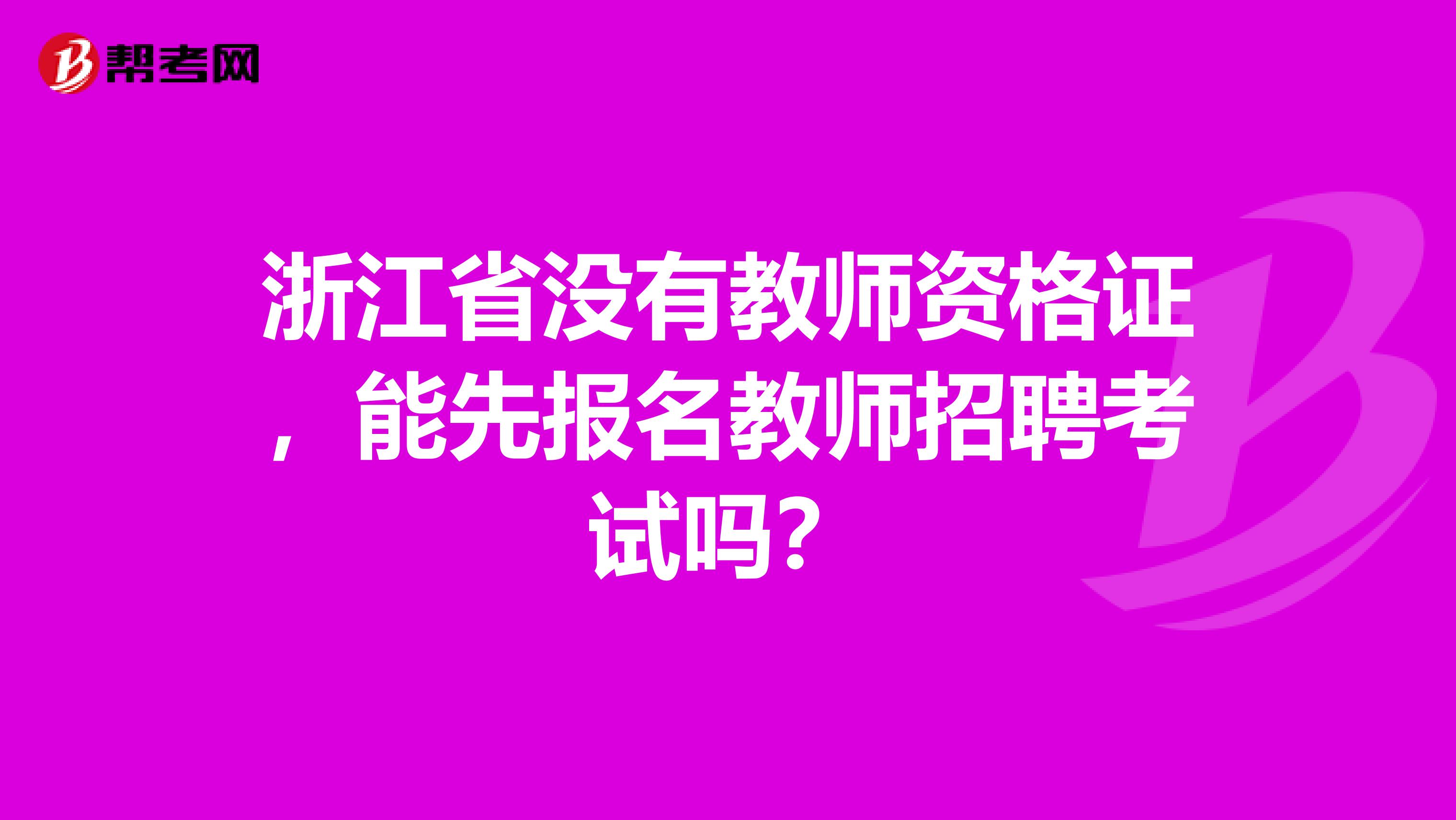 浙江省没有教师资格证，能先报名教师招聘考试吗？