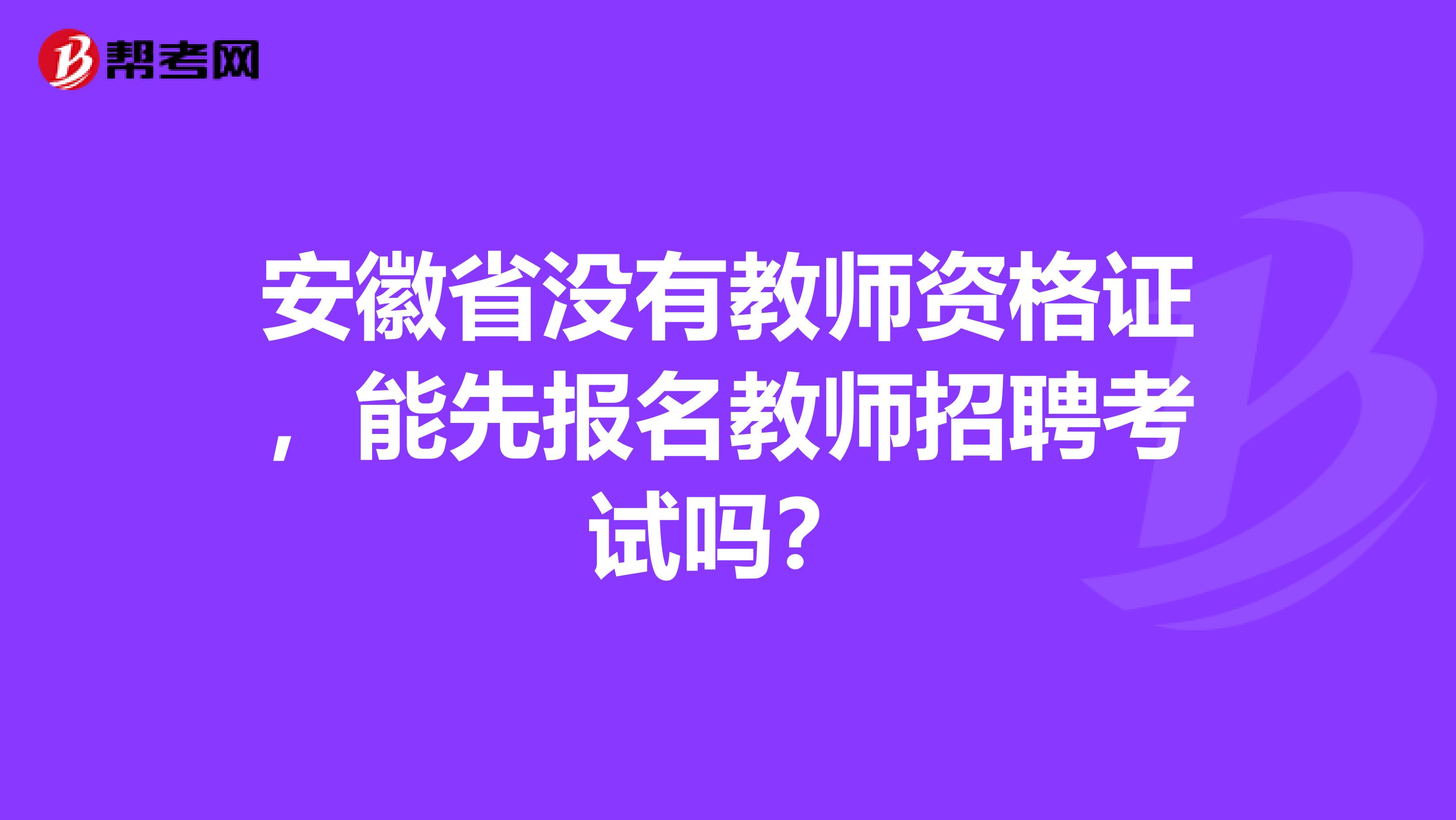 安徽省没有教师资格证，能先报名教师招聘考试吗？