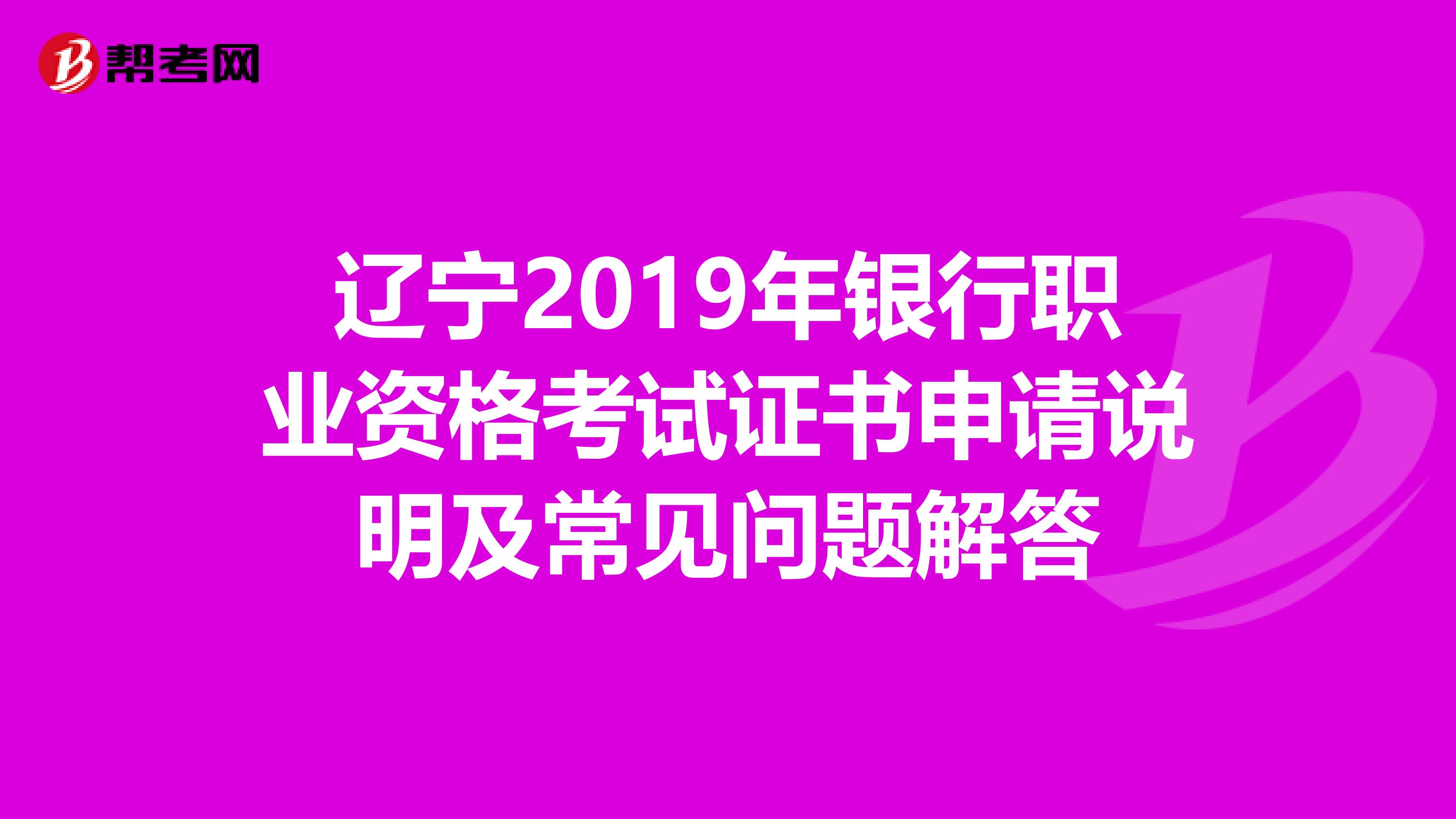 辽宁2019年银行职业资格考试证书申请说明及常见问题解答