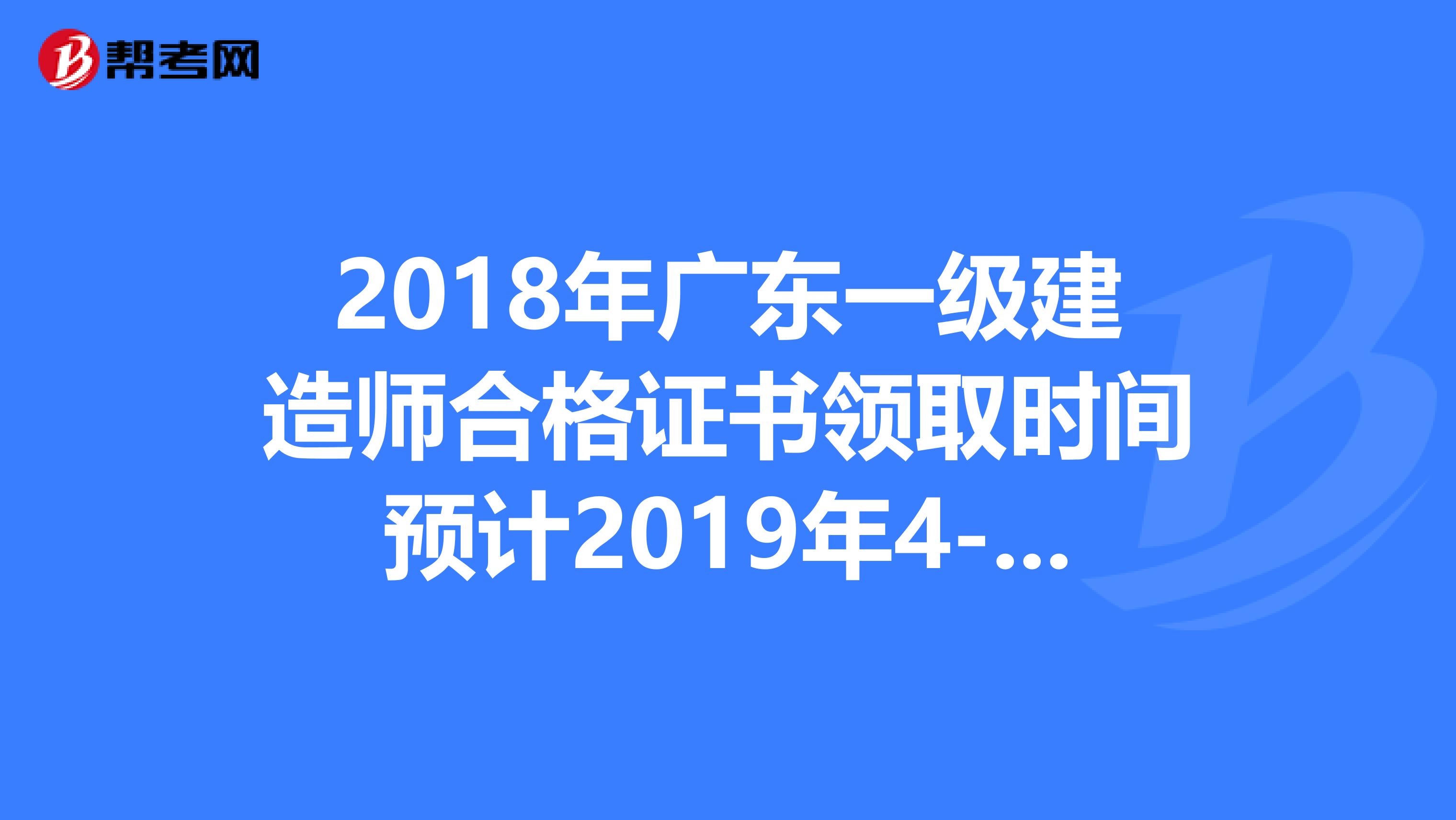 2018年广东一级建造师合格证书领取时间预计2019年4-8月