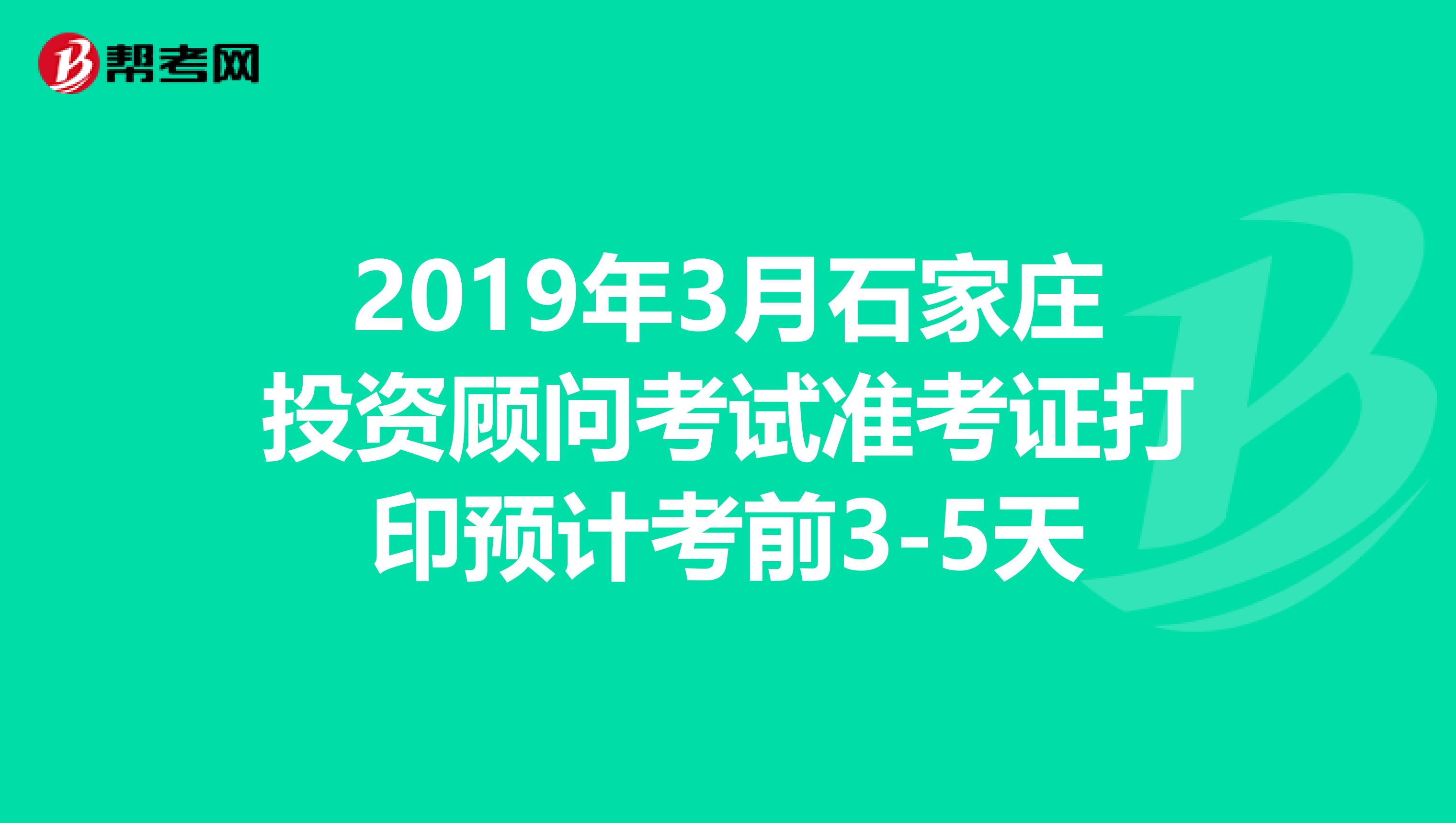 2019年3月石家庄投资顾问考试准考证打印预计考前3-5天