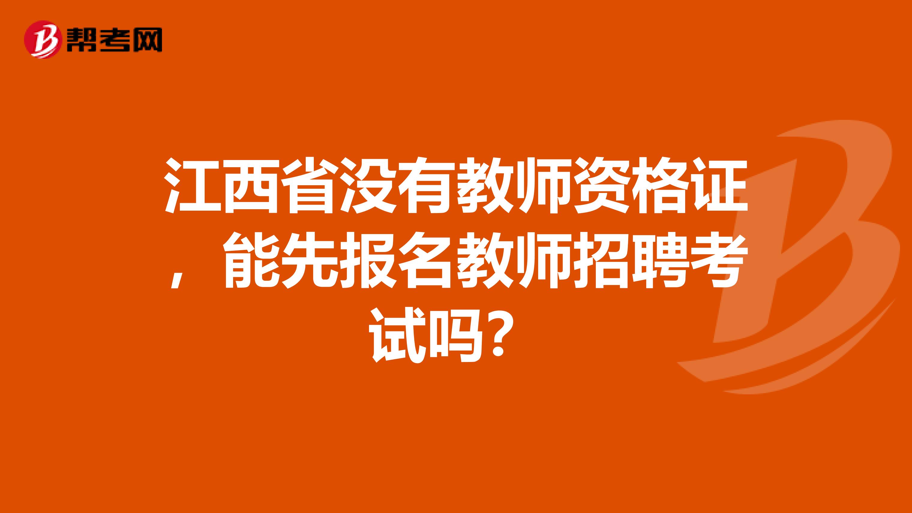 江西省没有教师资格证，能先报名教师招聘考试吗？