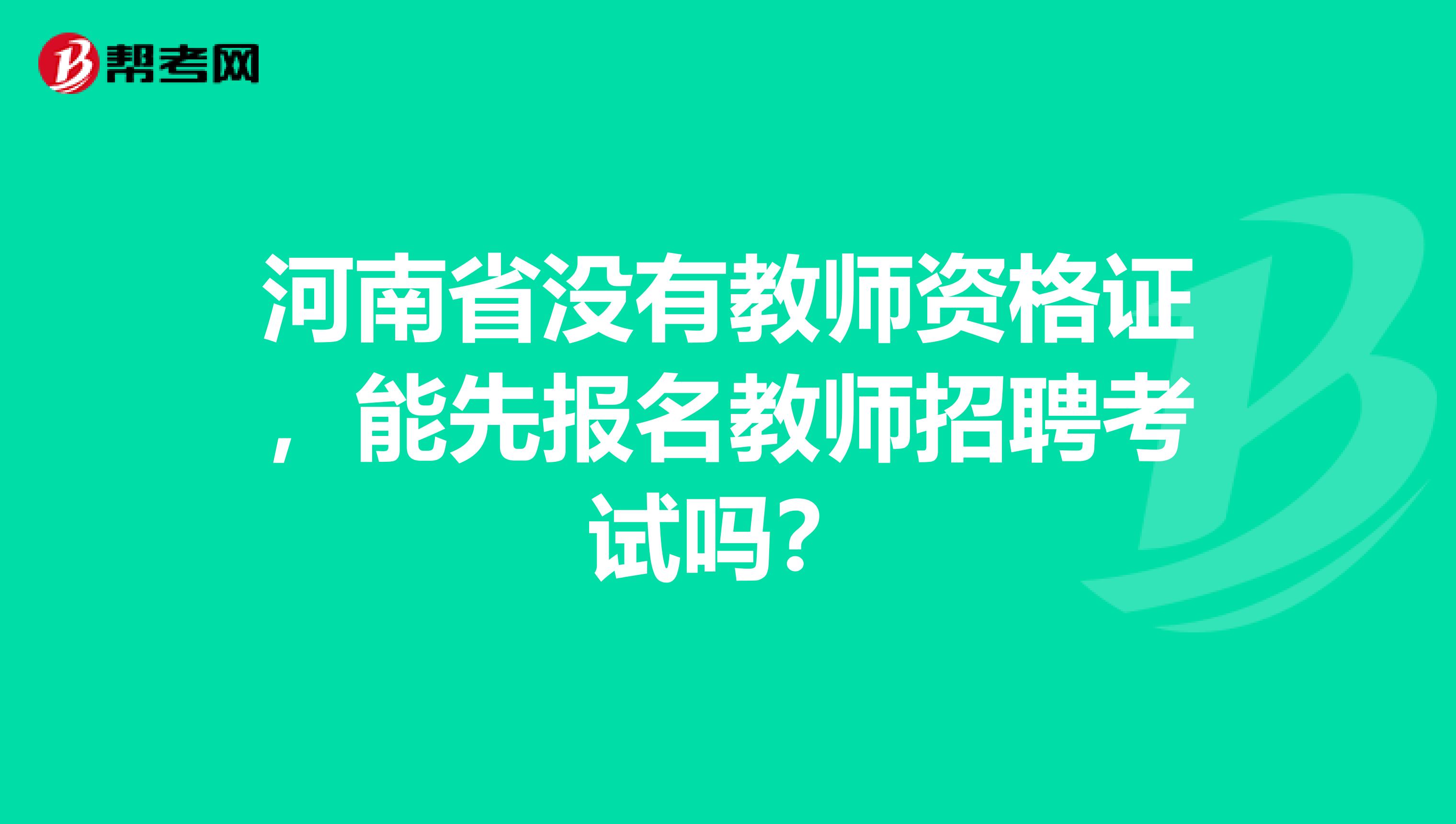 河南省没有教师资格证，能先报名教师招聘考试吗？