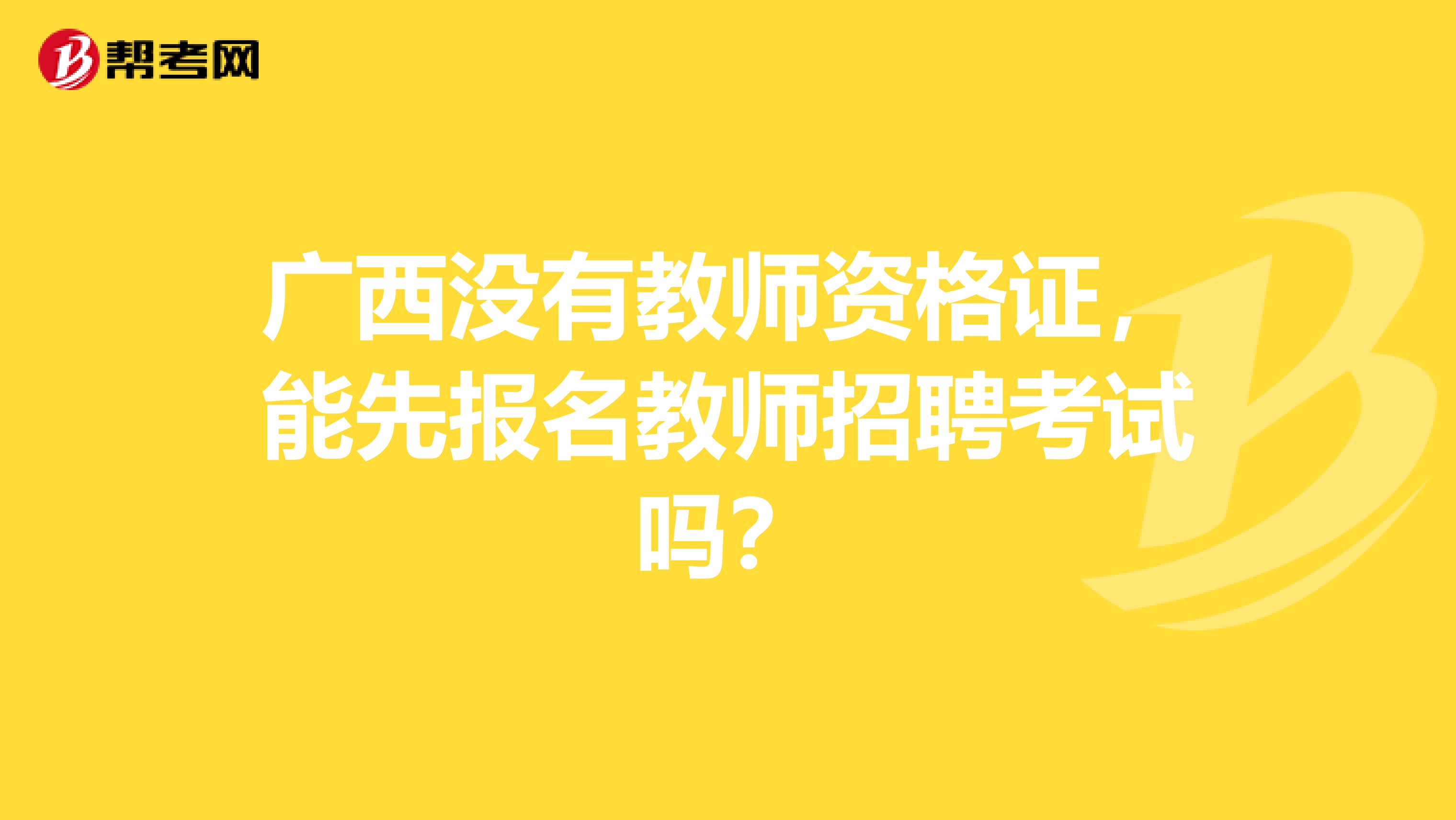 广西没有教师资格证，能先报名教师招聘考试吗？