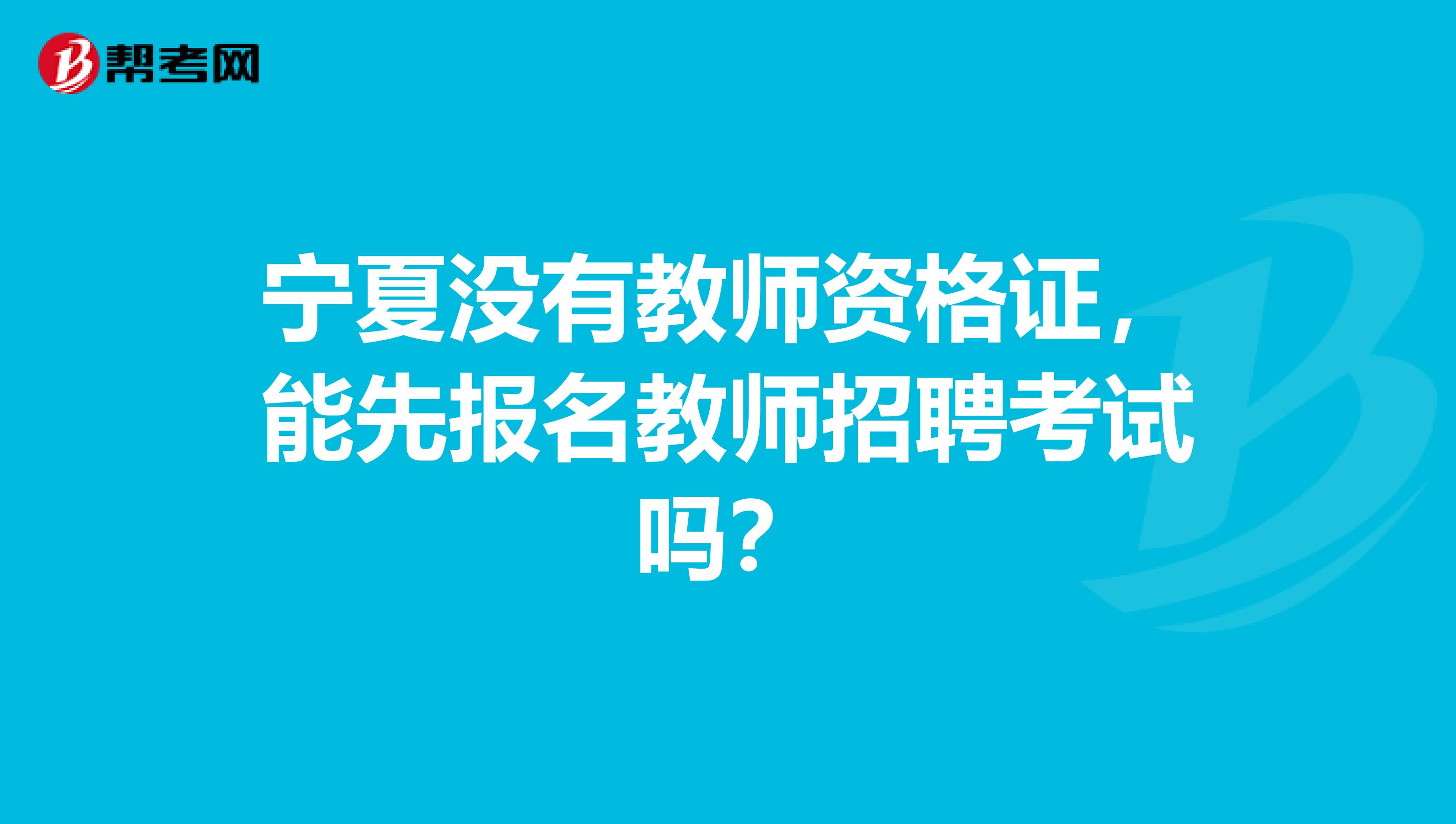 宁夏没有教师资格证，能先报名教师招聘考试吗？