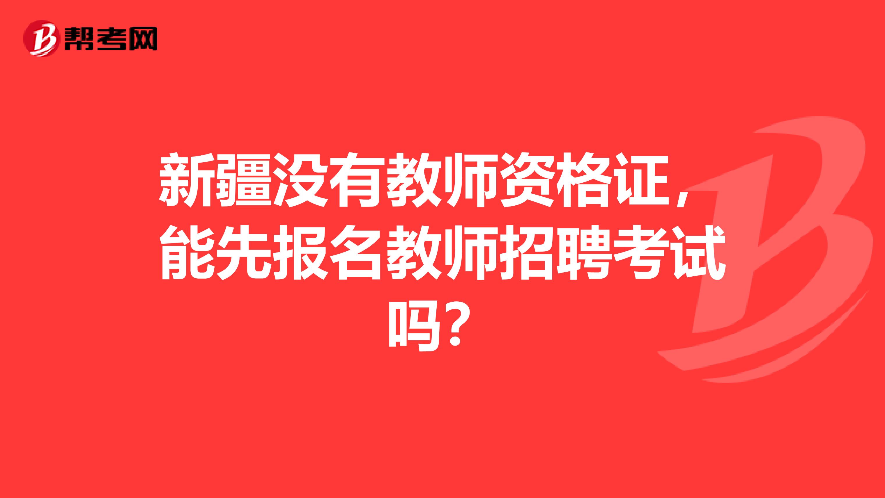 新疆没有教师资格证，能先报名教师招聘考试吗？